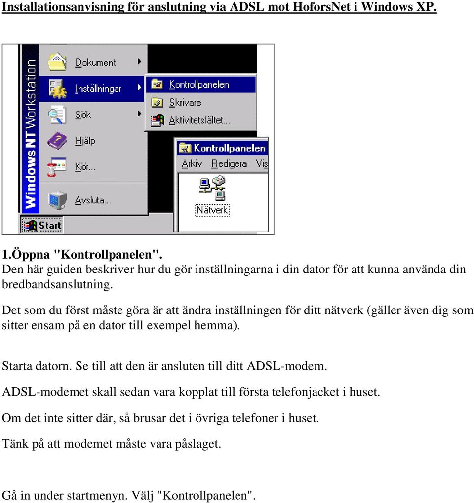 Det som du först måste göra är att ändra inställningen för ditt nätverk (gäller även dig som sitter ensam på en dator till exempel hemma). Starta datorn.