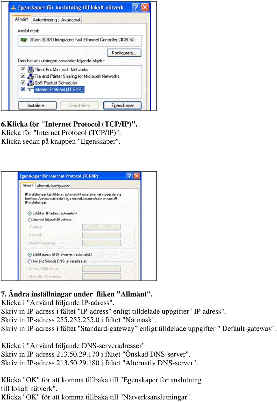 Skriv in IP-adress i fältet "Standard-gateway enligt tilldelade uppgifter " Default-gateway". Klicka i "Använd följande DNS-serveradresser" Skriv in IP-adress 213.50.29.