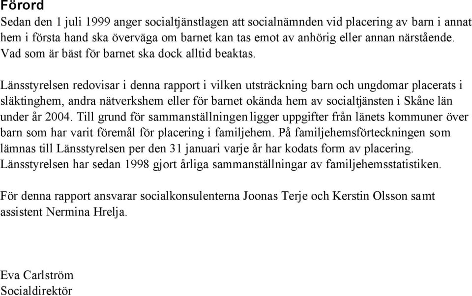 Länsstyrelsen redovisar i denna rapport i vilken utsträckning barn och ungdomar placerats i släktinghem, andra nätverkshem eller för barnet okända hem av socialtjänsten i Skåne län under år 2004.