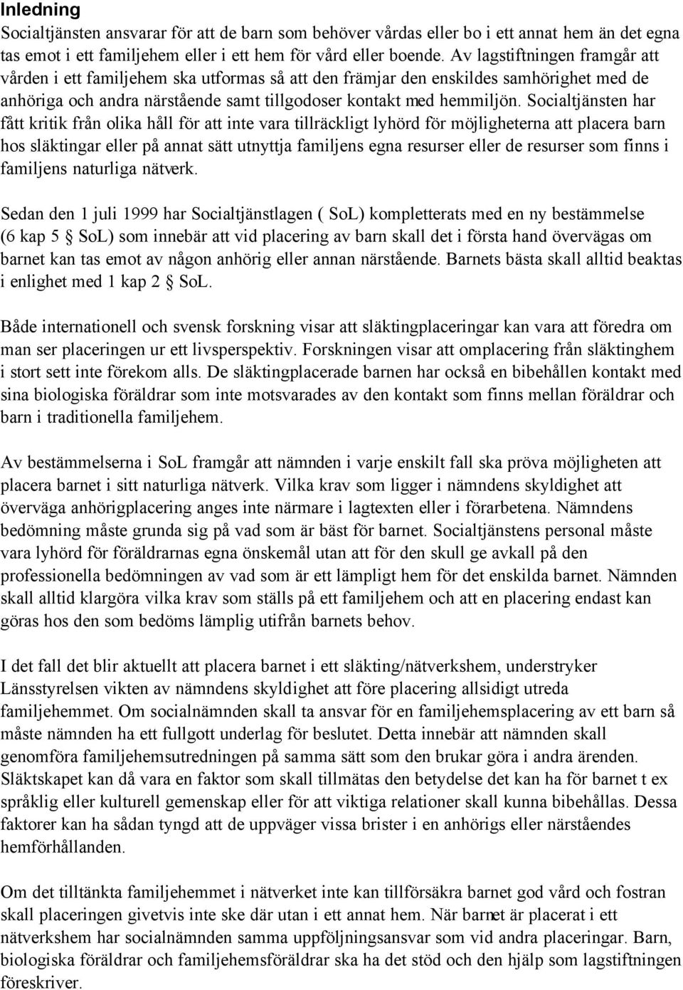 Socialtjänsten har fått kritik från olika håll för att inte vara tillräckligt lyhörd för möjligheterna att placera barn hos släktingar eller på annat sätt utnyttja familjens egna resurser eller de