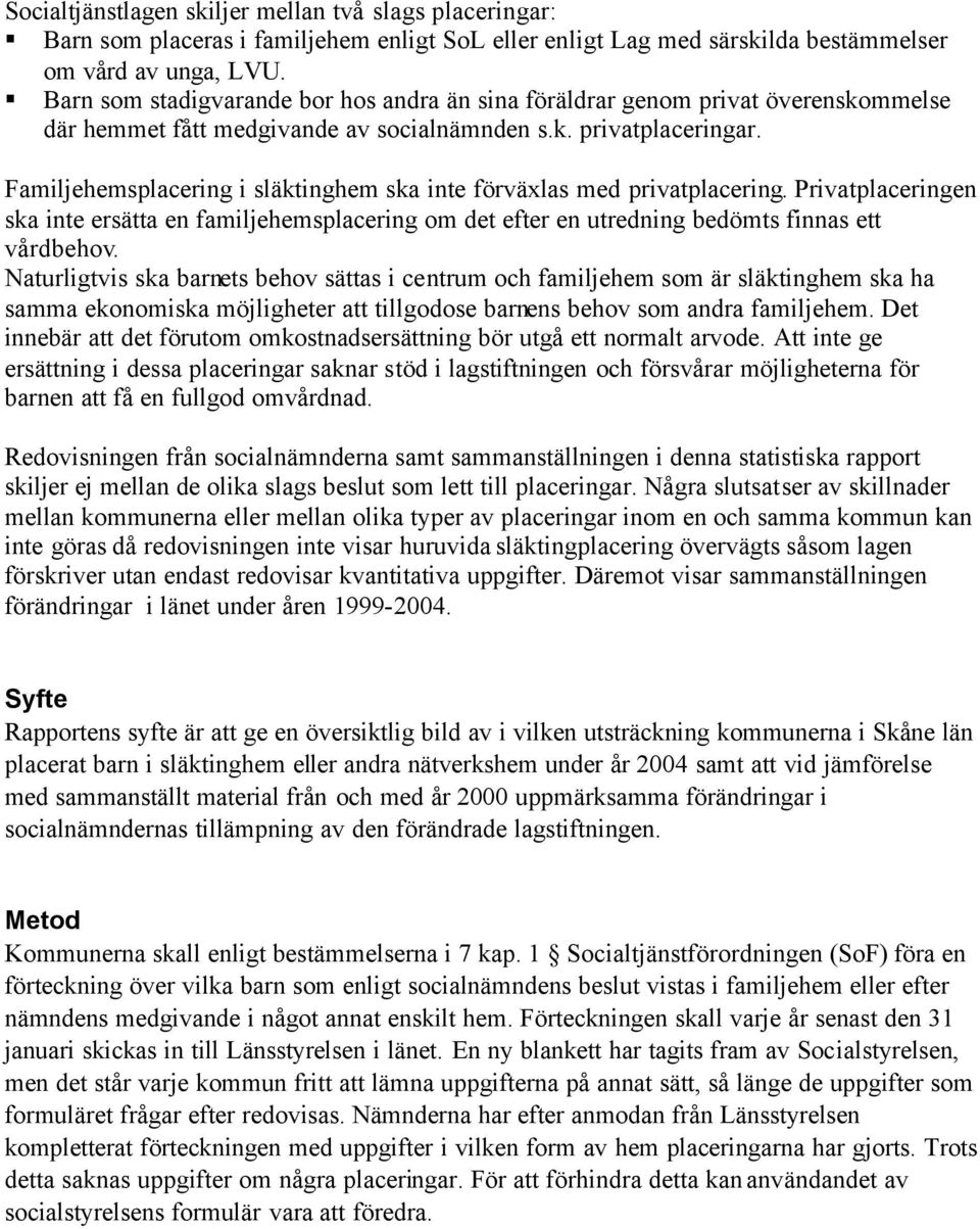 Familjehemsplacering i släktinghem ska inte förväxlas med privatplacering. Privatplaceringen ska inte ersätta en familjehemsplacering om det efter en utredning bedömts finnas ett vårdbehov.