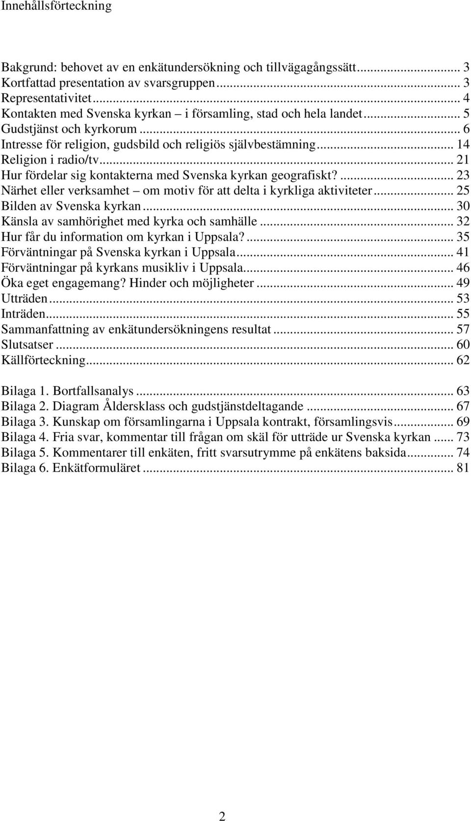 .. 21 Hur fördelar sig kontakterna med Svenska kyrkan geografiskt?... 23 Närhet eller verksamhet om motiv för att delta i kyrkliga aktiviteter... 25 Bilden av Svenska kyrkan.