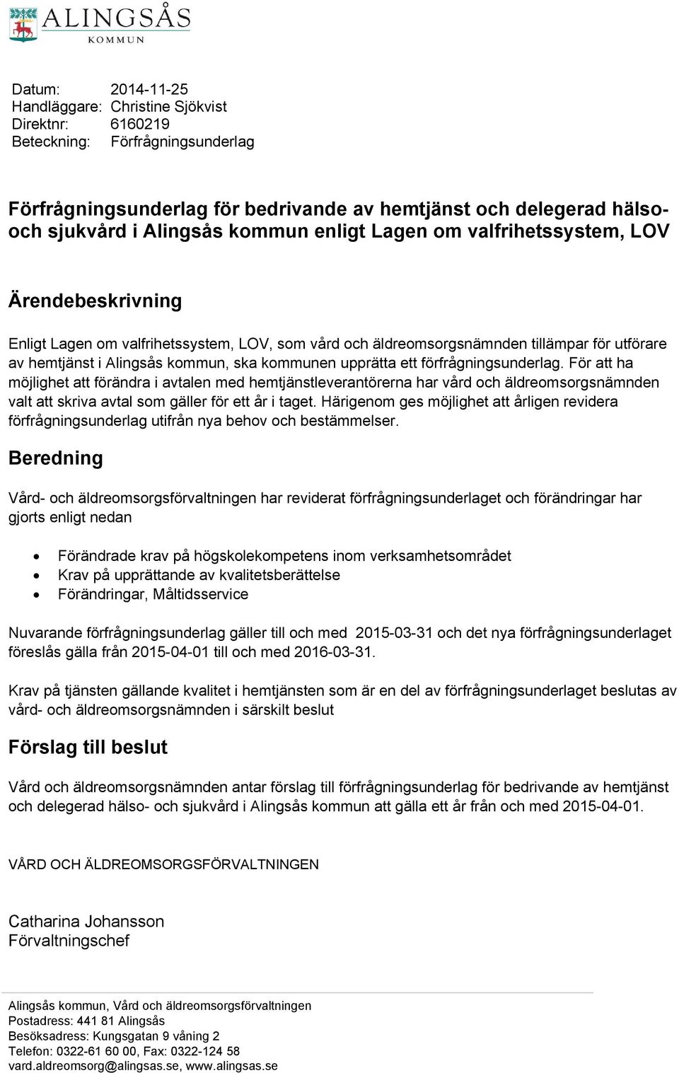 upprätta ett förfrågningsunderlag. För att ha möjlighet att förändra i avtalen med hemtjänstleverantörerna har vård och äldreomsorgsnämnden valt att skriva avtal som gäller för ett år i taget.