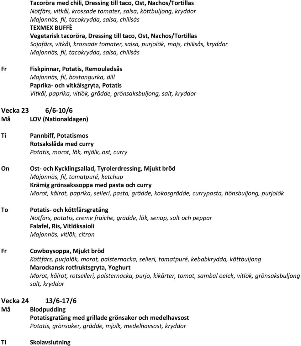 Majonnäs, fil, bostongurka, dill Paprika- och vitkålsgryta, Potatis Vitkål, paprika, vitlök, grädde, grönsaksbuljong, salt, kryddor Vecka 23 6/6-10/6 Må LOV (Nationaldagen) Pannbiff, Potatismos