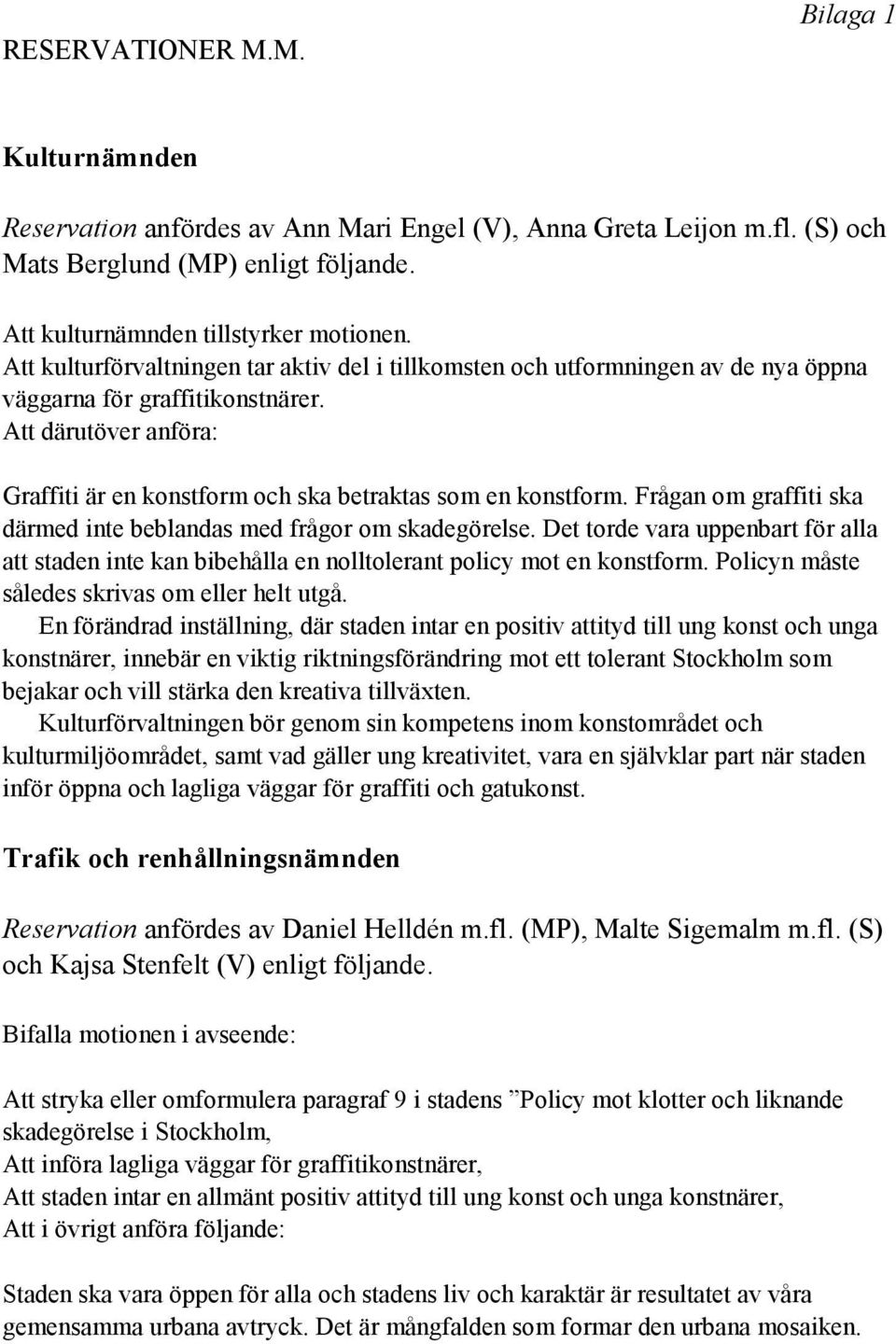 Frågan om graffiti ska därmed inte beblandas med frågor om skadegörelse. Det torde vara uppenbart för alla att staden inte kan bibehålla en nolltolerant policy mot en konstform.