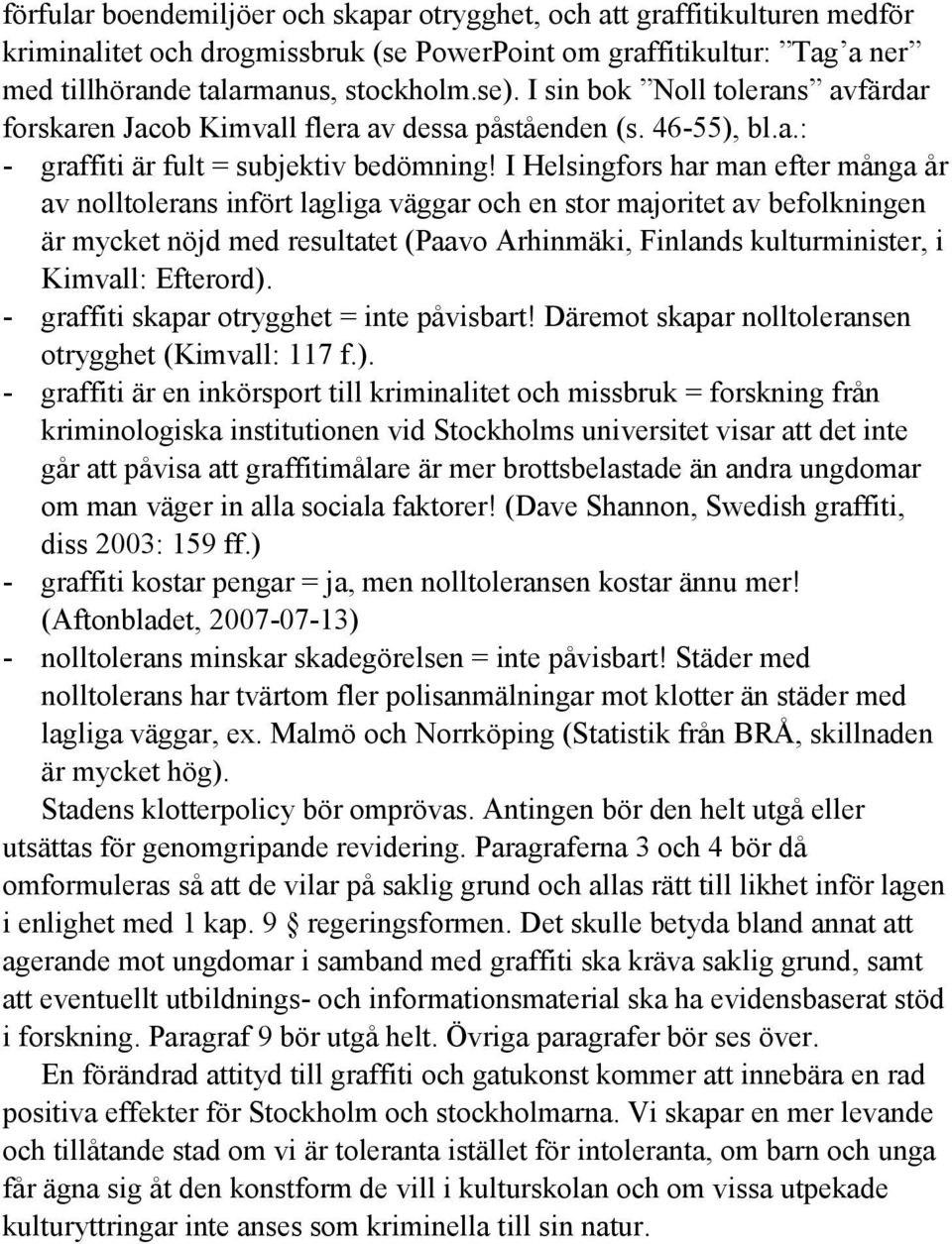 I Helsingfors har man efter många år av nolltolerans infört lagliga väggar och en stor majoritet av befolkningen är mycket nöjd med resultatet (Paavo Arhinmäki, Finlands kulturminister, i Kimvall: