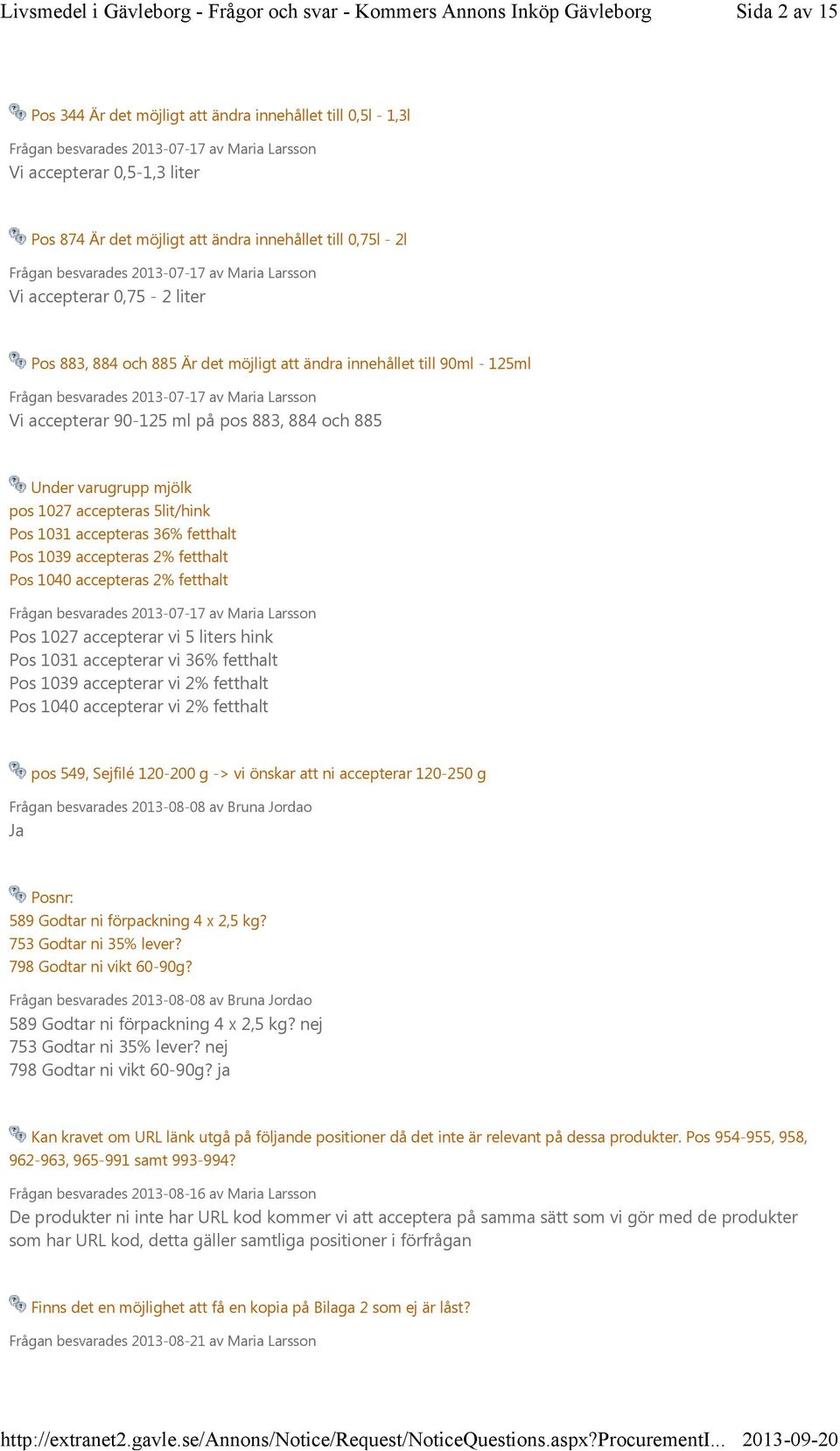 Larsson Vi accepterar 90-125 ml på pos 883, 884 och 885 Under varugrupp mjölk pos 1027 accepteras 5lit/hink Pos 1031 accepteras 36% fetthalt Pos 1039 accepteras 2% fetthalt Pos 1040 accepteras 2%