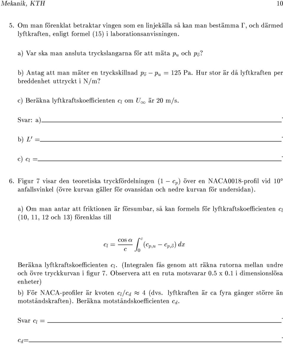 c) Berakna lyftkraftskoecienten c l om U 1 ar 20 m/s. Svar: a) b) L 0 = c) c l = 6.