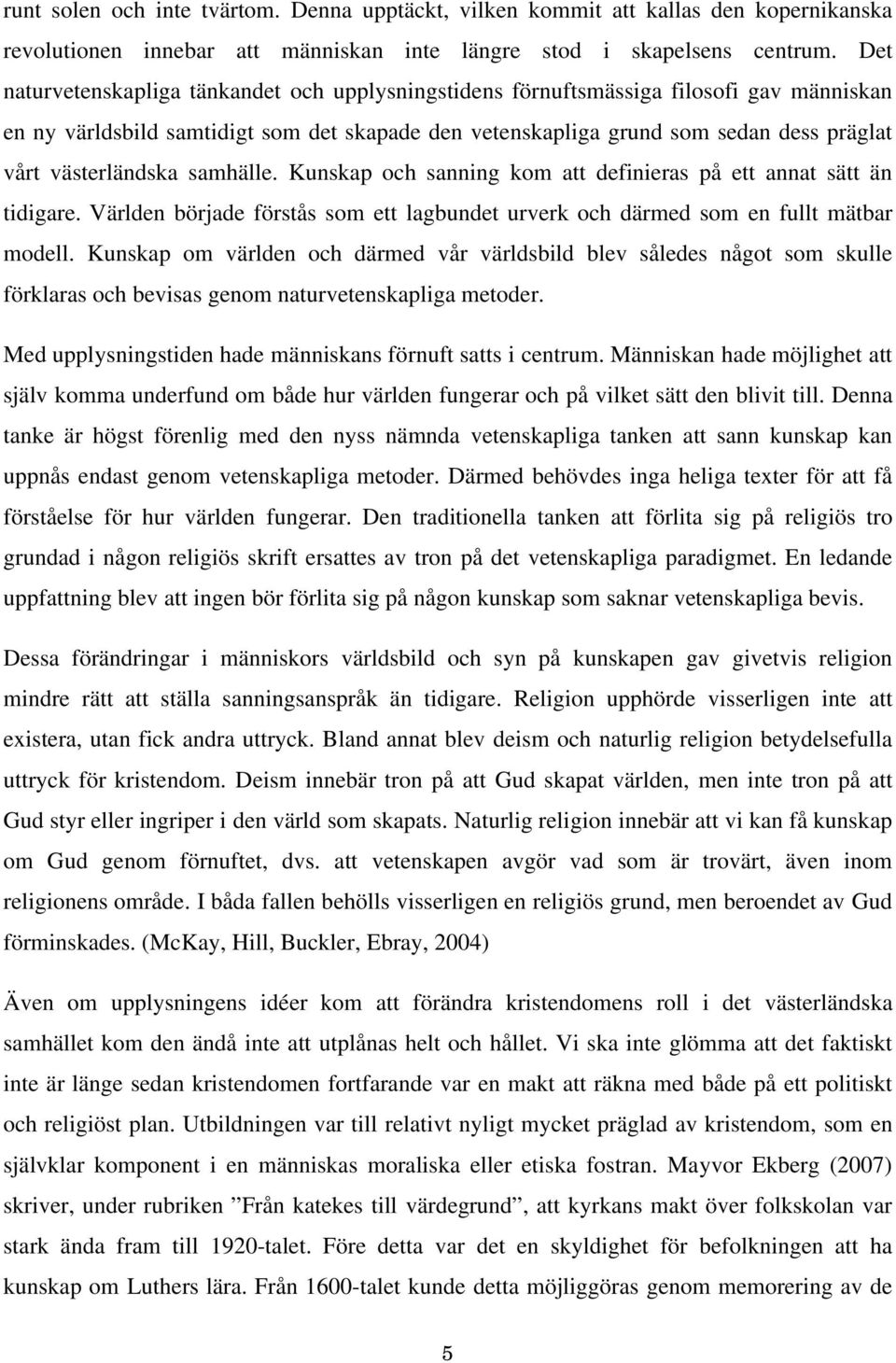 västerländska samhälle. Kunskap och sanning kom att definieras på ett annat sätt än tidigare. Världen började förstås som ett lagbundet urverk och därmed som en fullt mätbar modell.