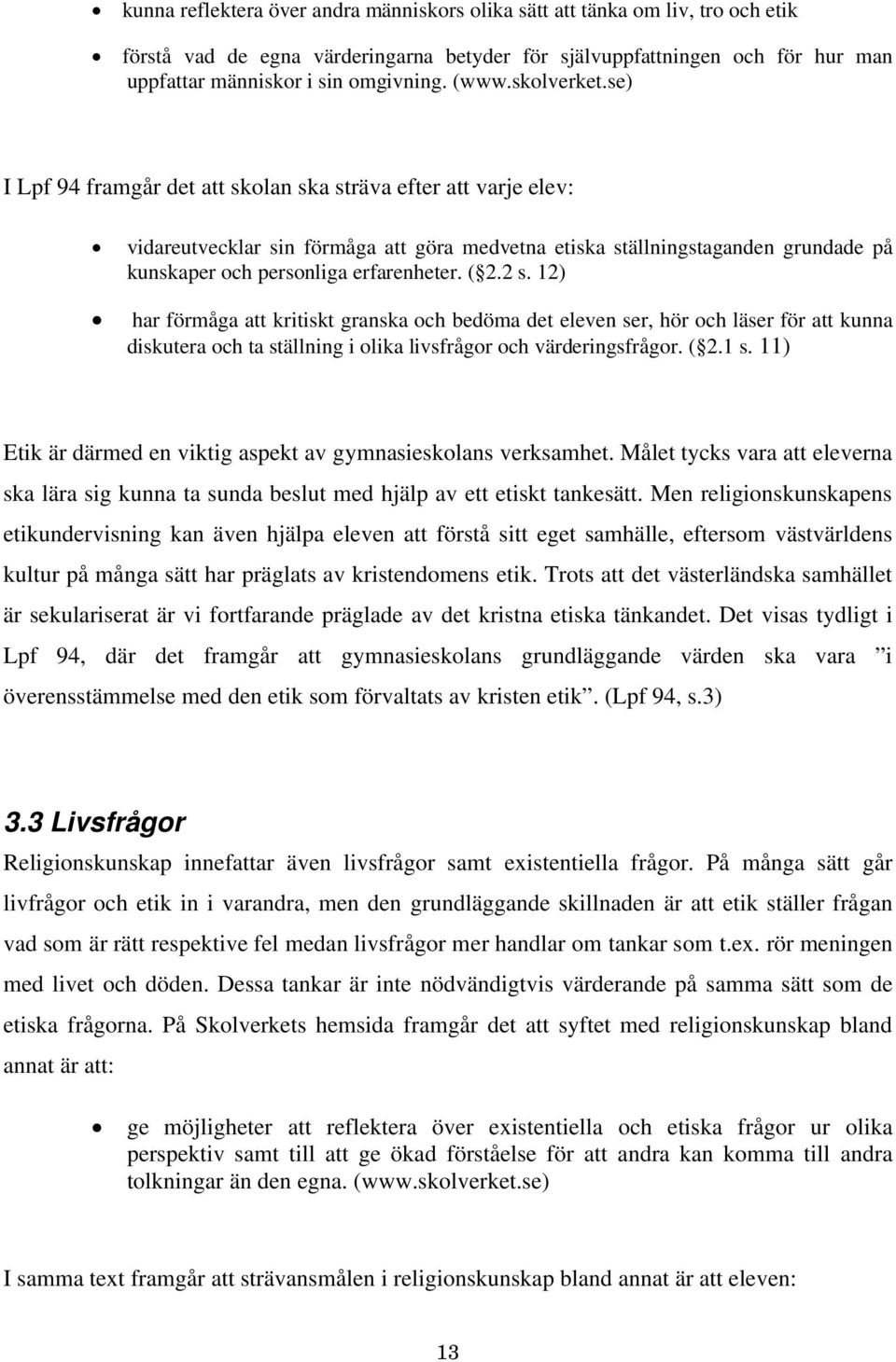 se) I Lpf 94 framgår det att skolan ska sträva efter att varje elev: vidareutvecklar sin förmåga att göra medvetna etiska ställningstaganden grundade på kunskaper och personliga erfarenheter. ( 2.2 s.