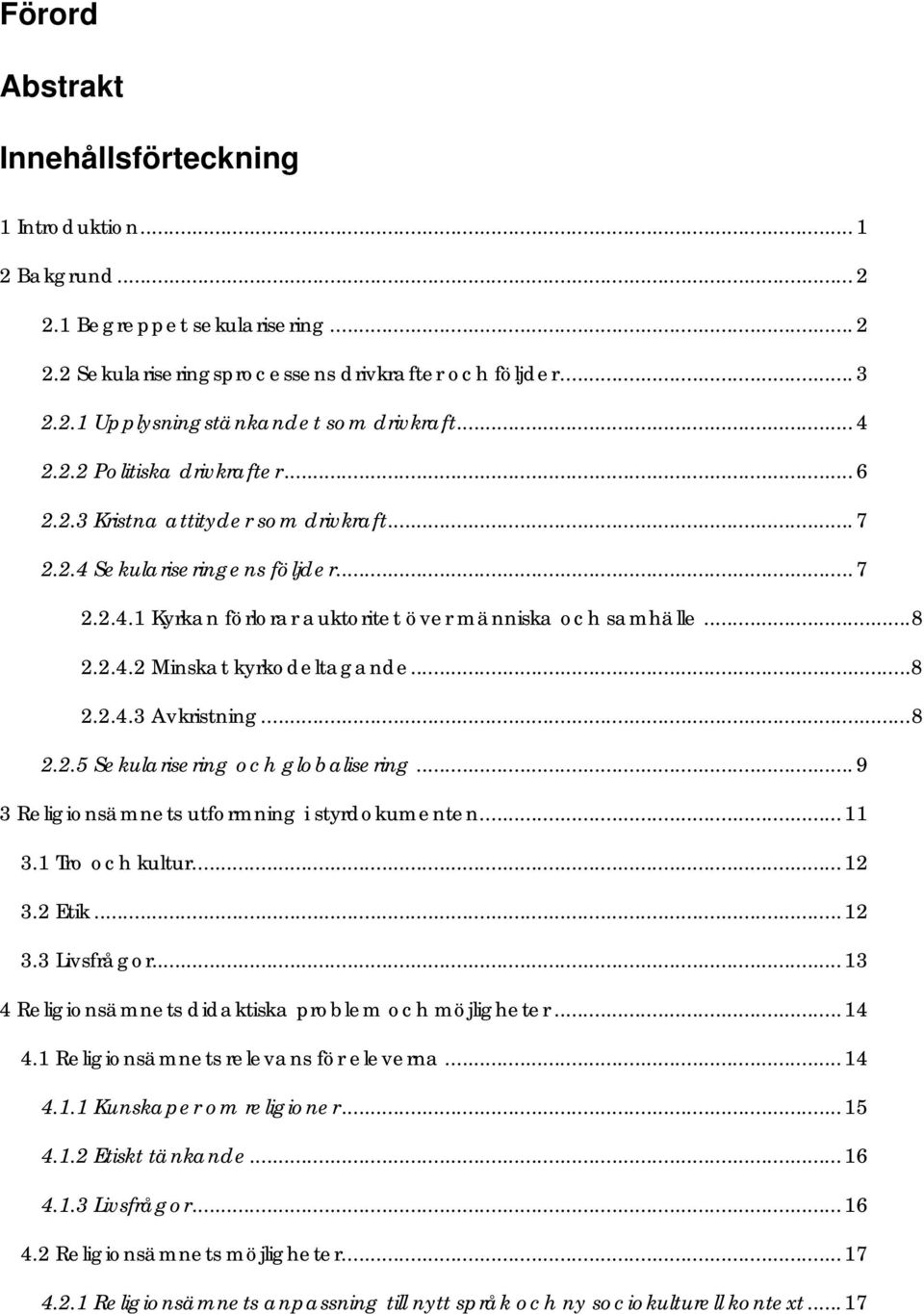 ..8 2.2.4.3 Avkristning...8 2.2.5 Sekularisering och globalisering... 9 3 Religionsämnets utformning i styrdokumenten...11 3.1 Tro och kultur...12 3.2 Etik...12 3.3 Livsfrågor.