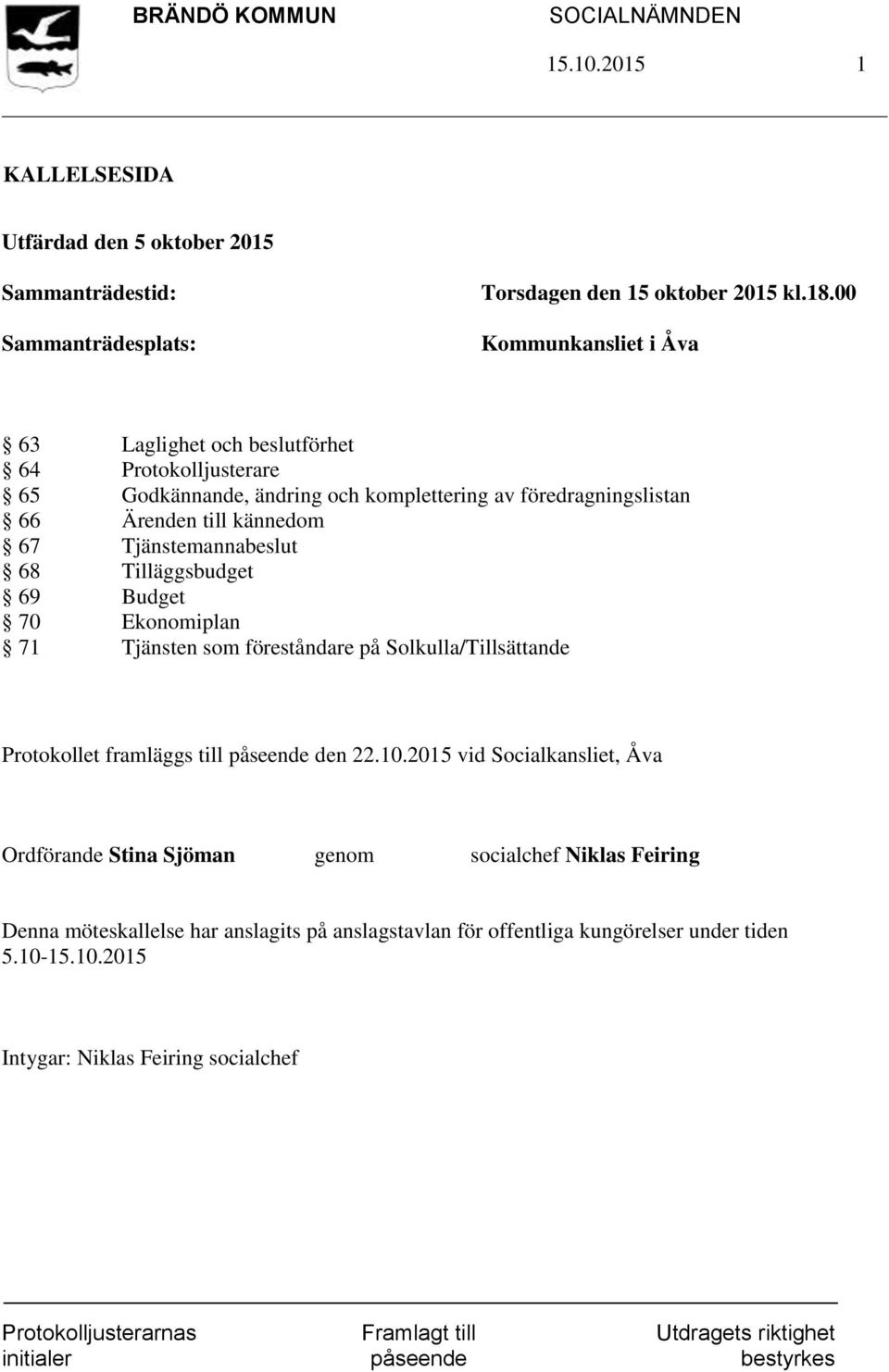 Tjänstemannabeslut 68 Tilläggsbudget 69 Budget 70 Ekonomiplan 71 Tjänsten som föreståndare på Solkulla/Tillsättande Protokollet framläggs till påseende den 22.10.