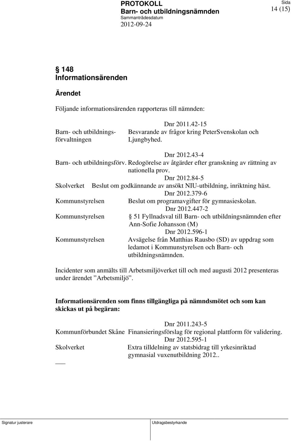Dnr 2012.379-6 Kommunstyrelsen om programavgifter för gymnasieskolan. Dnr 2012.447-2 Kommunstyrelsen 51 Fyllnadsval till efter Ann-Sofie Johansson (M) Dnr 2012.