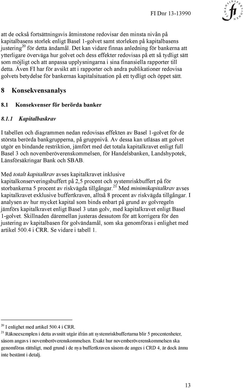 rapporter till detta. Även FI har för avsikt att i rapporter och andra publikationer redovisa golvets betydelse för bankernas kapitalsituation på ett tydligt och öppet sätt. 8 Konsekvensanalys 8.