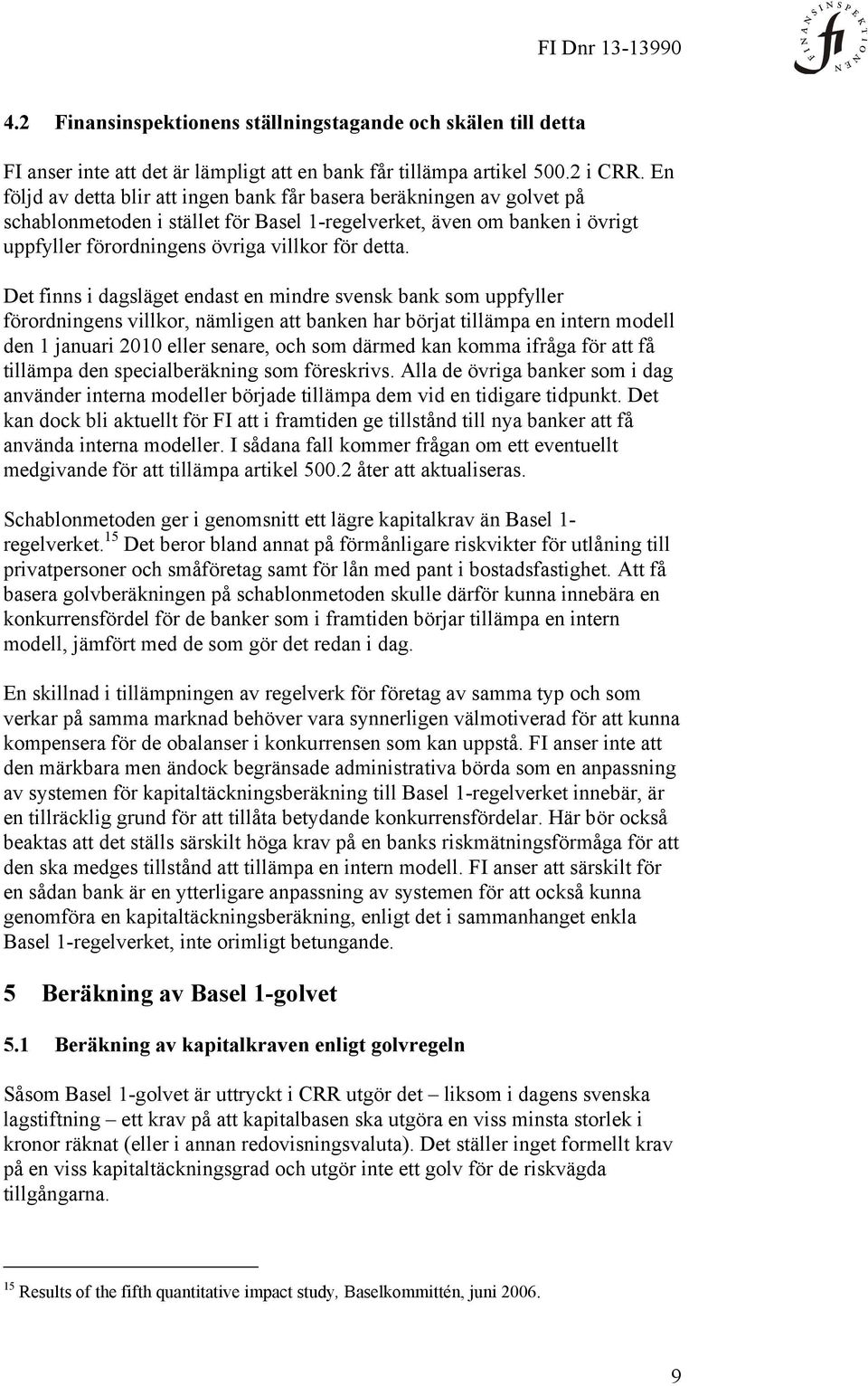 Det finns i dagsläget endast en mindre svensk bank som uppfyller förordningens villkor, nämligen att banken har börjat tillämpa en intern modell den 1 januari 2010 eller senare, och som därmed kan