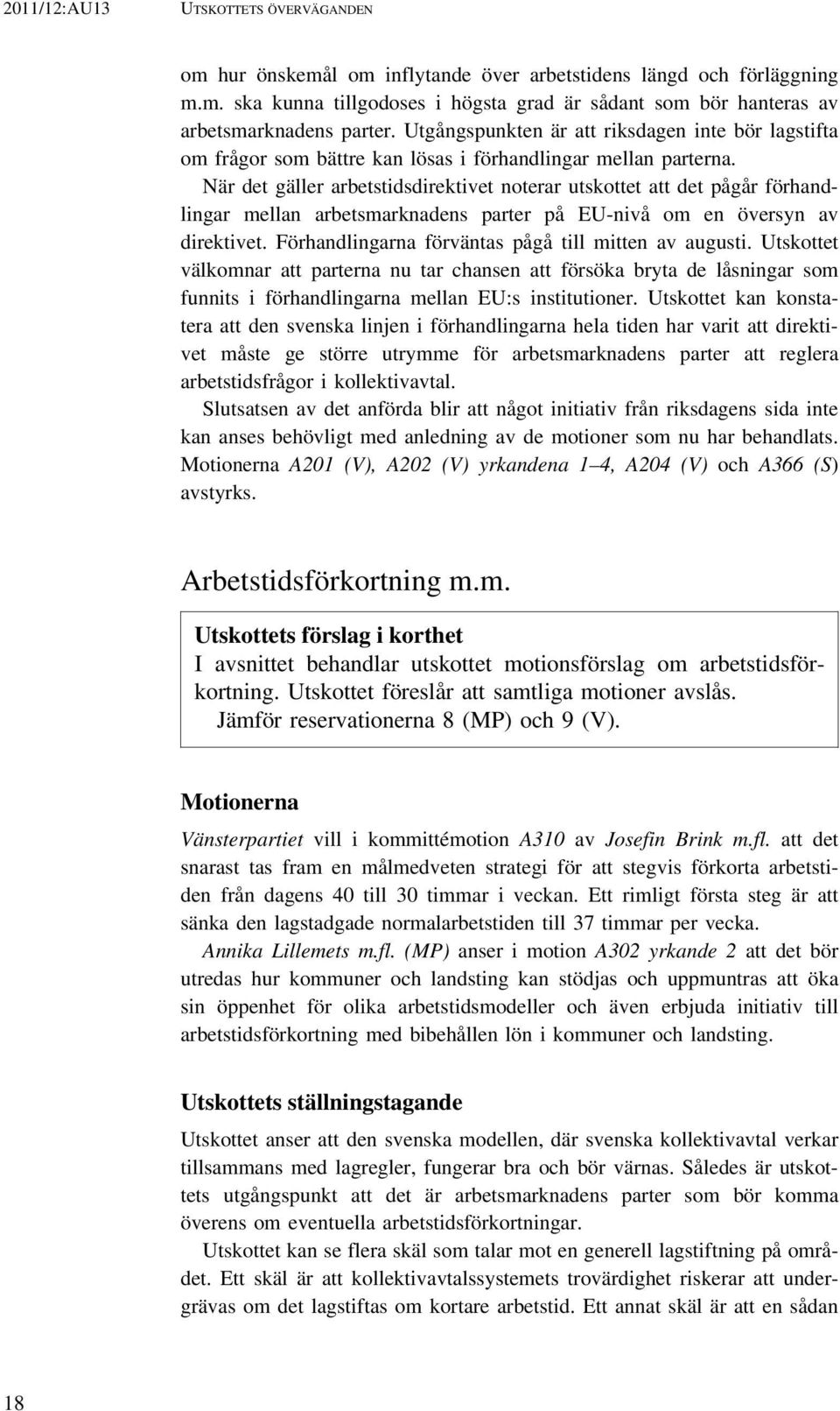 När det gäller arbetstidsdirektivet noterar utskottet att det pågår förhandlingar mellan arbetsmarknadens parter på EU-nivå om en översyn av direktivet.