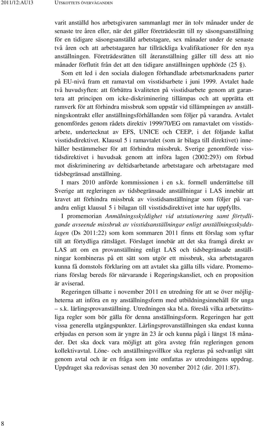 Företrädesrätten till återanställning gäller till dess att nio månader förflutit från det att den tidigare anställningen upphörde (25 ).