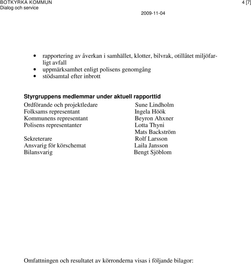 Folksams representant Ingela Höök Kommunens representant Beyron Ahxner Polisens representanter Lotta Thyni Mats Backström Sekreterare