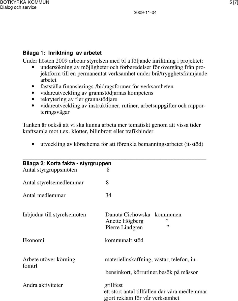 fler grannstödjare vidareutveckling av instruktioner, rutiner, arbetsuppgifter och rapporteringsvägar Tanken är också att vi ska kunna arbeta mer tematiskt genom att vissa tider kraftsamla mot t.ex.