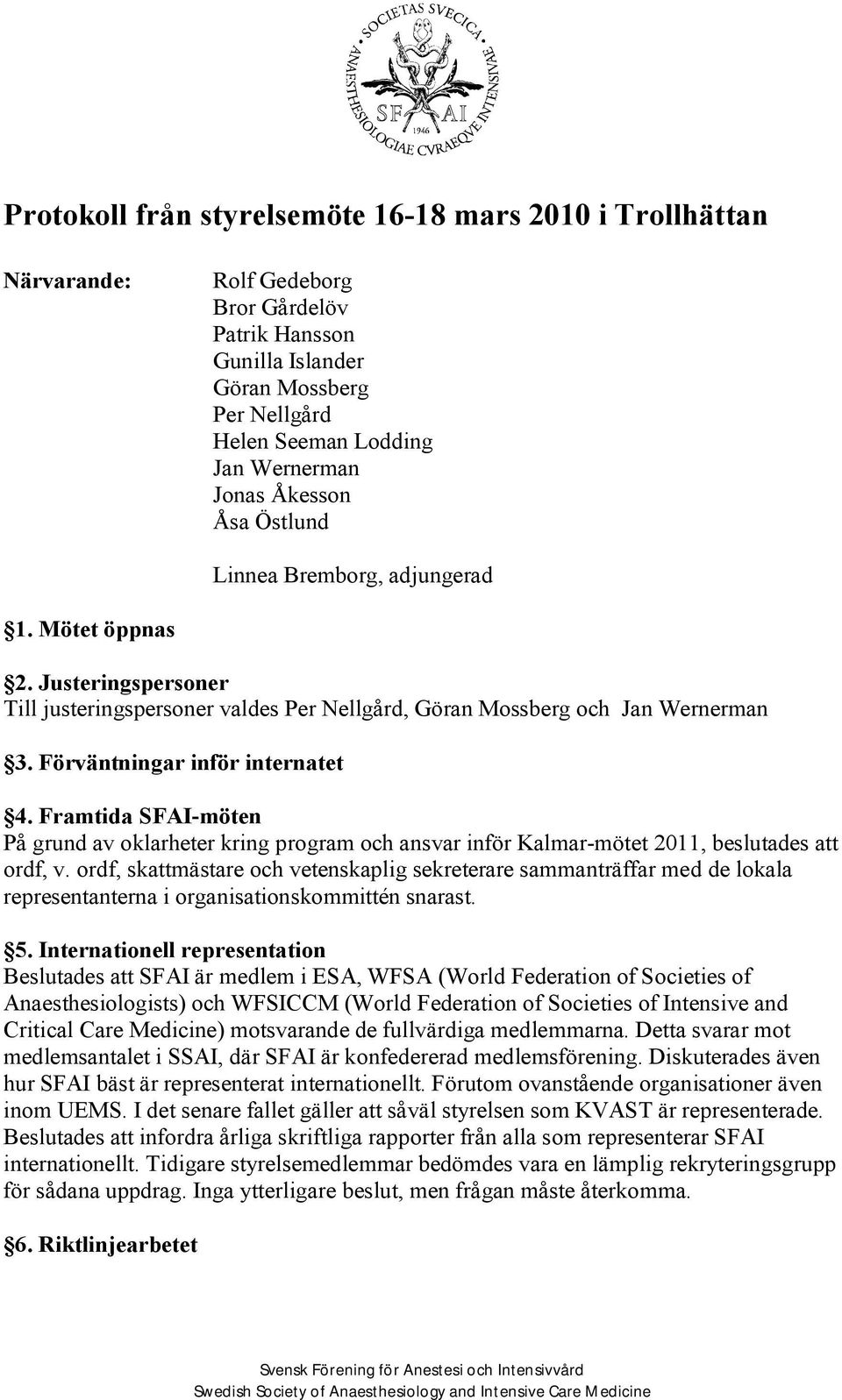 Framtida SFAI-möten På grund av oklarheter kring program och ansvar inför Kalmar-mötet 2011, beslutades att ordf, v.