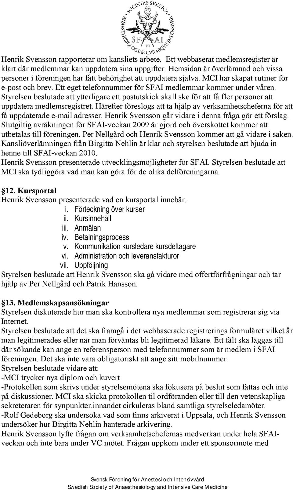 Ett eget telefonnummer för SFAI medlemmar kommer under våren. Styrelsen beslutade att ytterligare ett postutskick skall ske för att få fler personer att uppdatera medlemsregistret.