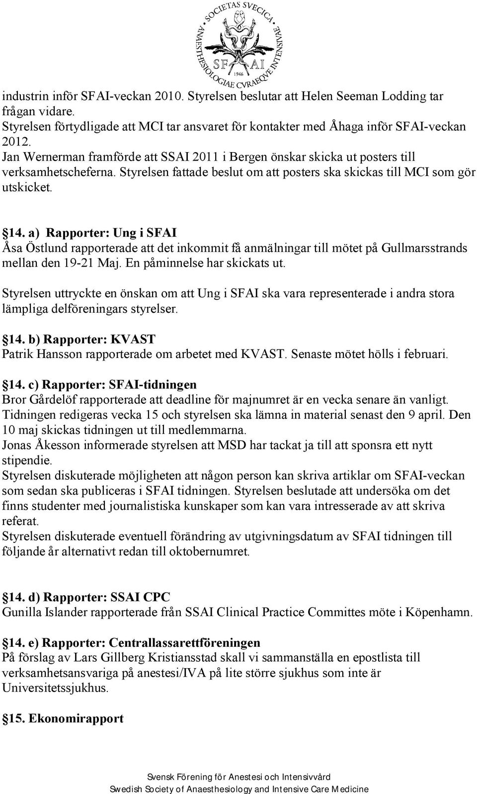 a) Rapporter: Ung i SFAI Åsa Östlund rapporterade att det inkommit få anmälningar till mötet på Gullmarsstrands mellan den 19-21 Maj. En påminnelse har skickats ut.