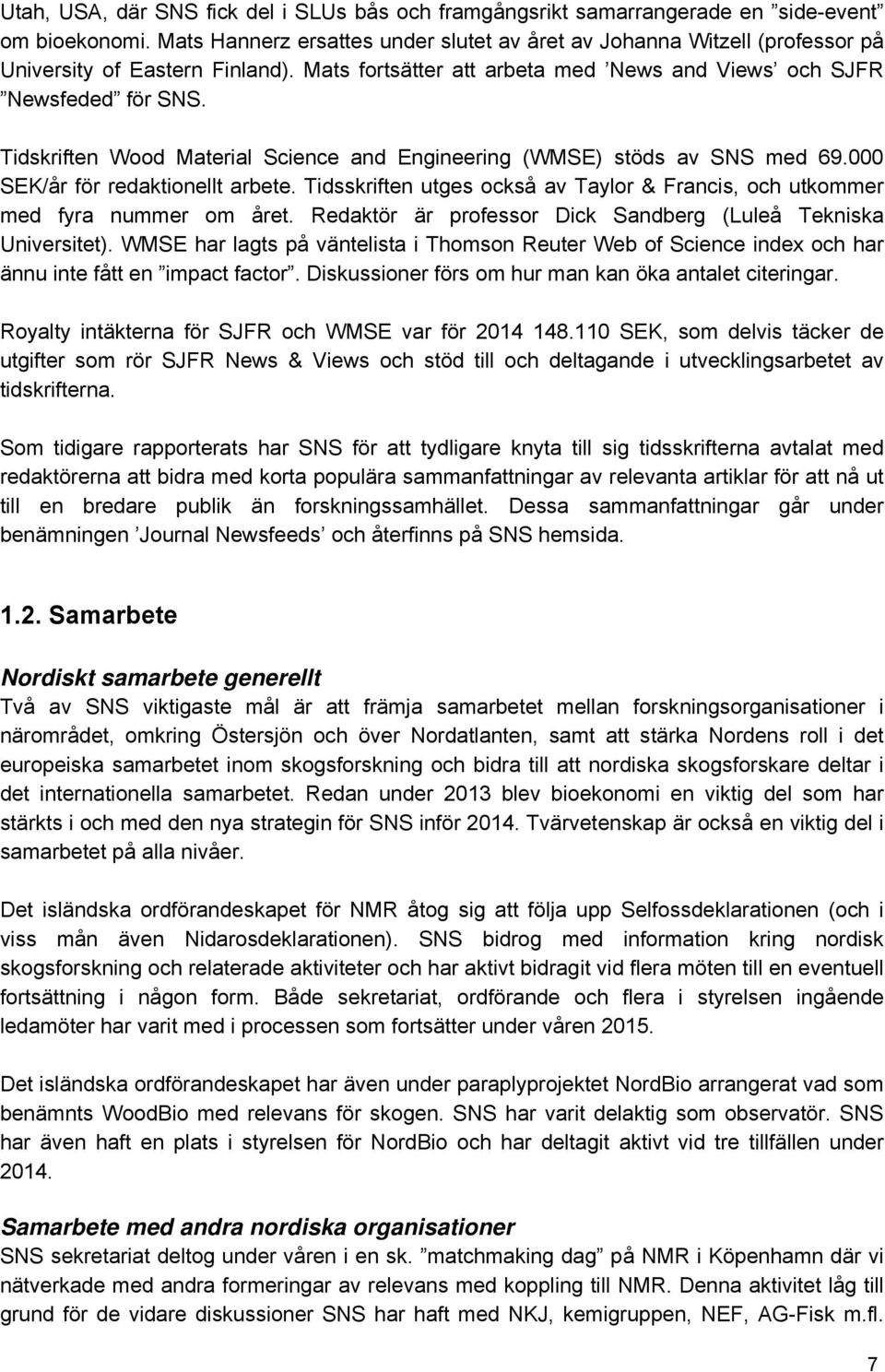 Tidskriften Wood Material Science and Engineering (WMSE) stöds av SNS med 69.000 SEK/år för redaktionellt arbete. Tidsskriften utges också av Taylor & Francis, och utkommer med fyra nummer om året.