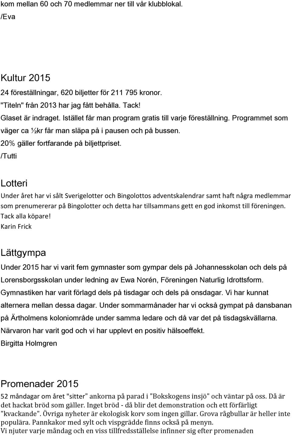 /Tutti Lotteri Under året har vi sålt Sverigelotter och Bingolottos adventskalendrar samt haft några medlemmar som prenumererar på Bingolotter och detta har tillsammans gett en god inkomst till