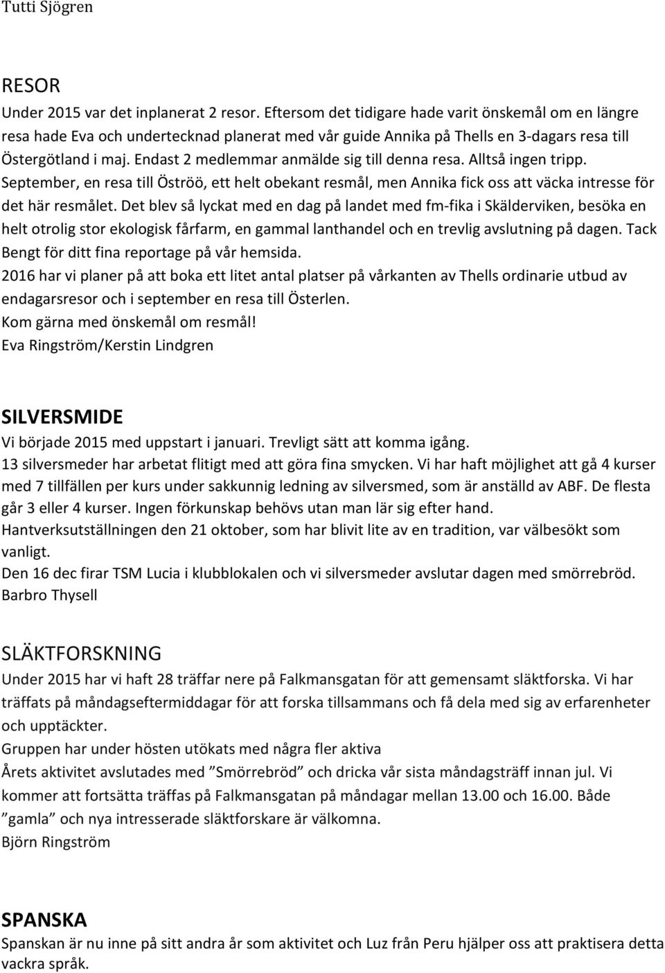 Endast 2 medlemmar anmälde sig till denna resa. Alltså ingen tripp. September, en resa till Öströö, ett helt obekant resmål, men Annika fick oss att väcka intresse för det här resmålet.