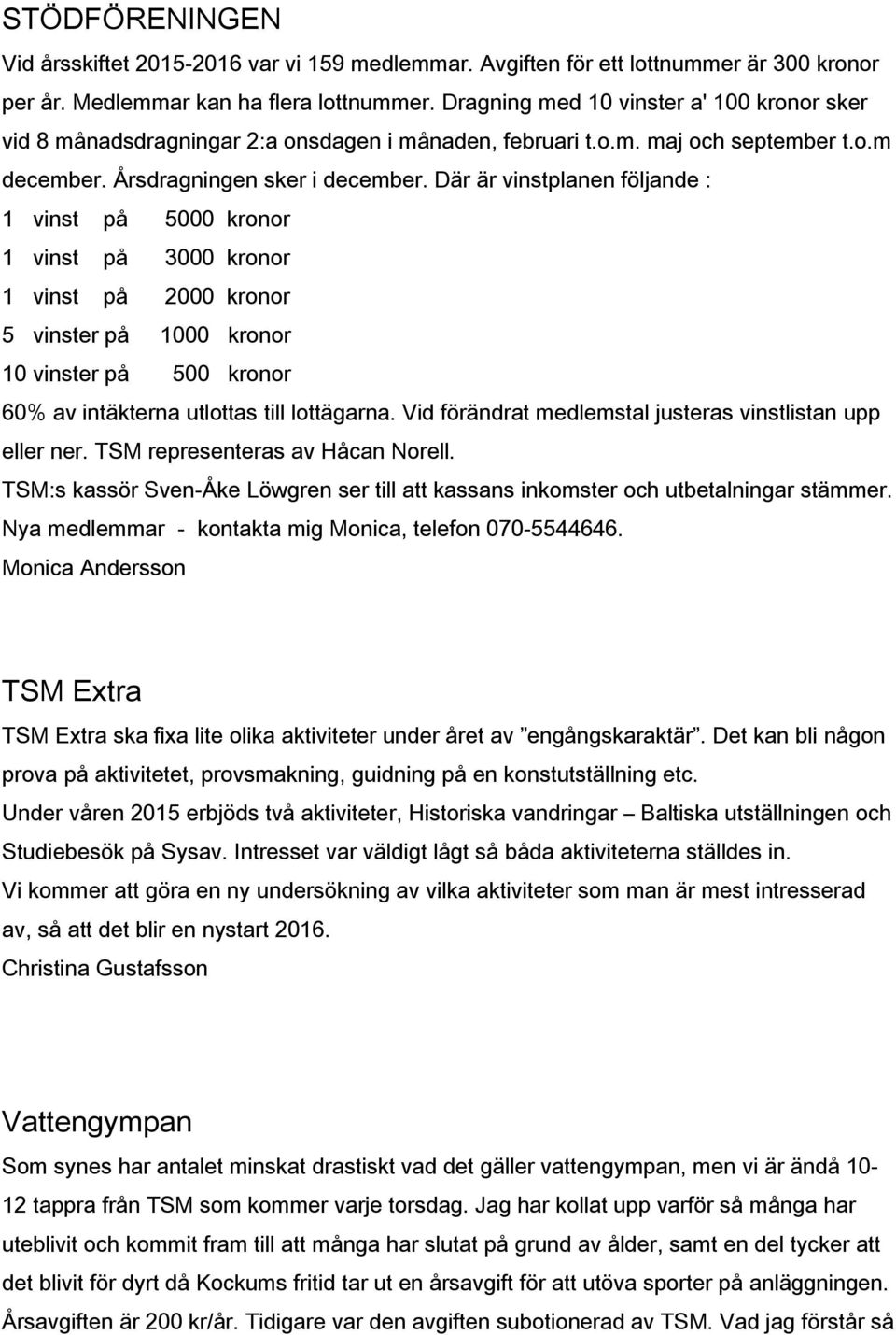 Där är vinstplanen följande : 1 vinst på 5000 kronor 1 vinst på 3000 kronor 1 vinst på 2000 kronor 5 vinster på 1000 kronor 10 vinster på 500 kronor 60% av intäkterna utlottas till lottägarna.