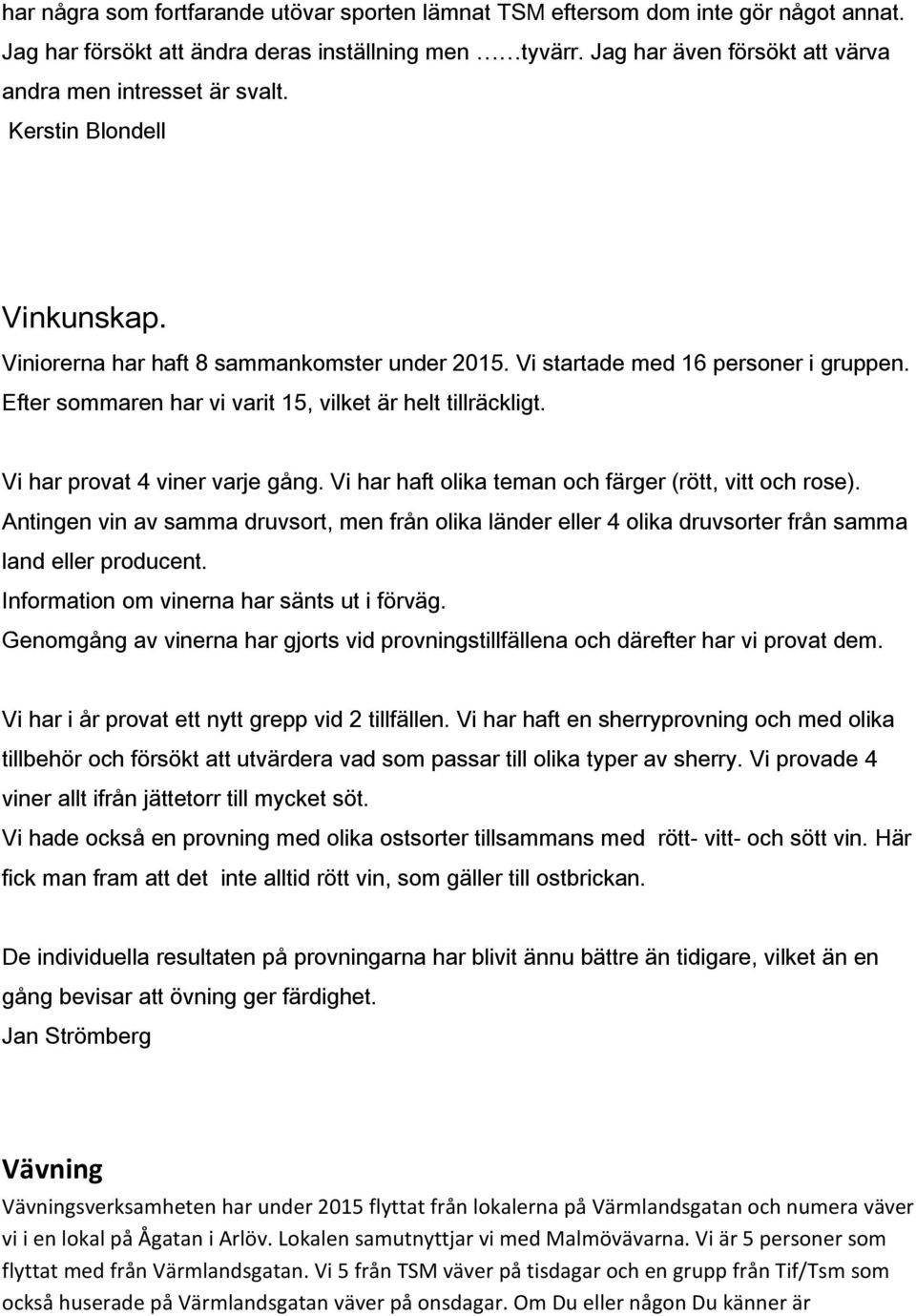 Efter sommaren har vi varit 15, vilket är helt tillräckligt. Vi har provat 4 viner varje gång. Vi har haft olika teman och färger (rött, vitt och rose).