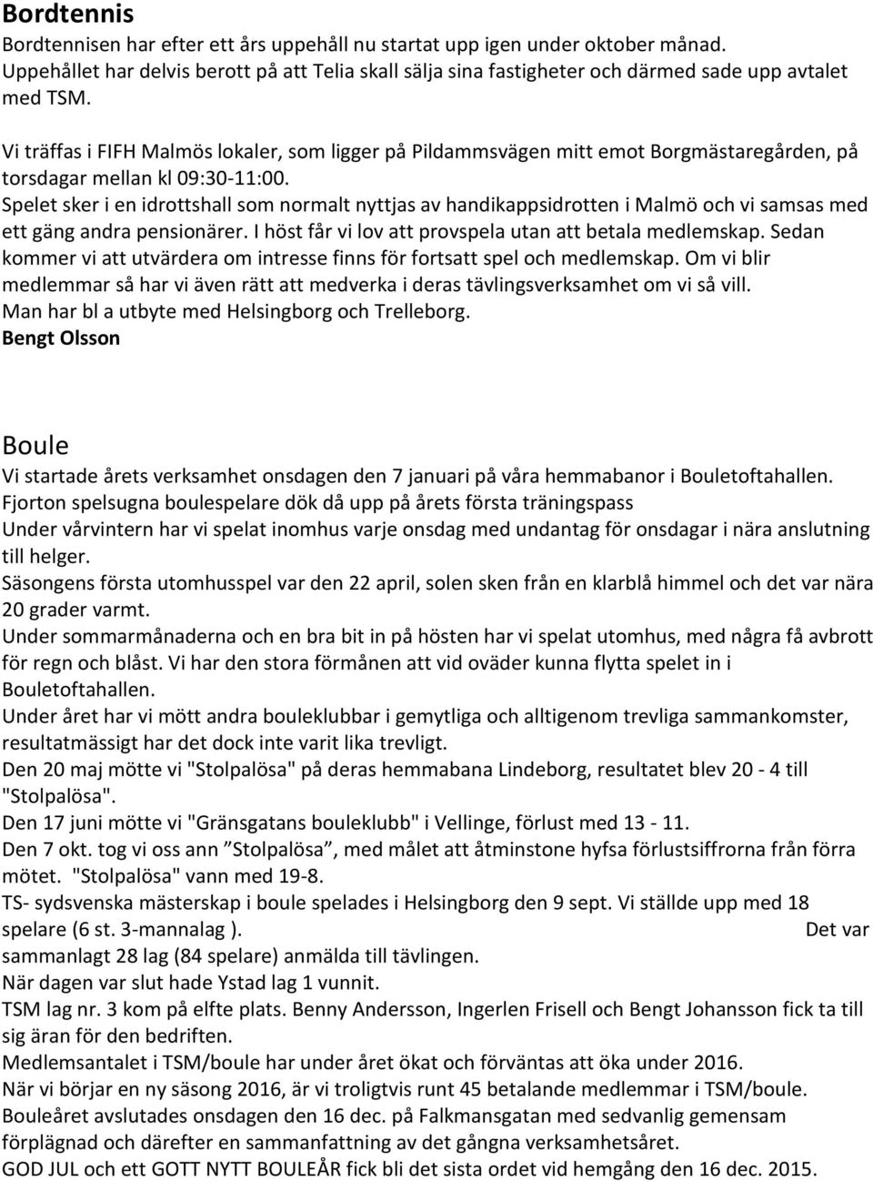 Spelet sker i en idrottshall som normalt nyttjas av handikappsidrotten i Malmö och vi samsas med ett gäng andra pensionärer. I höst får vi lov att provspela utan att betala medlemskap.