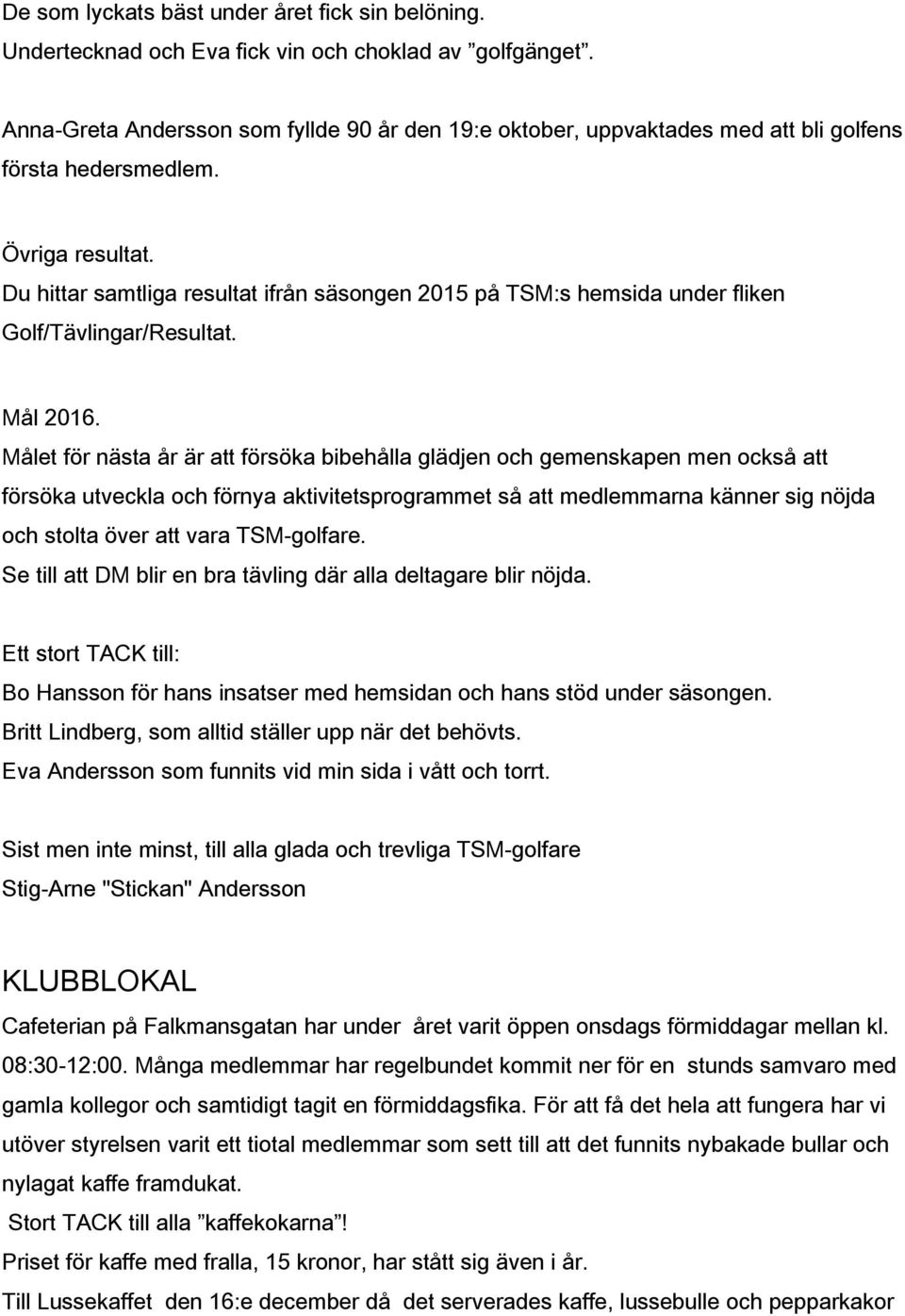 Du hittar samtliga resultat ifrån säsongen 2015 på TSM:s hemsida under fliken Golf/Tävlingar/Resultat. Mål 2016.