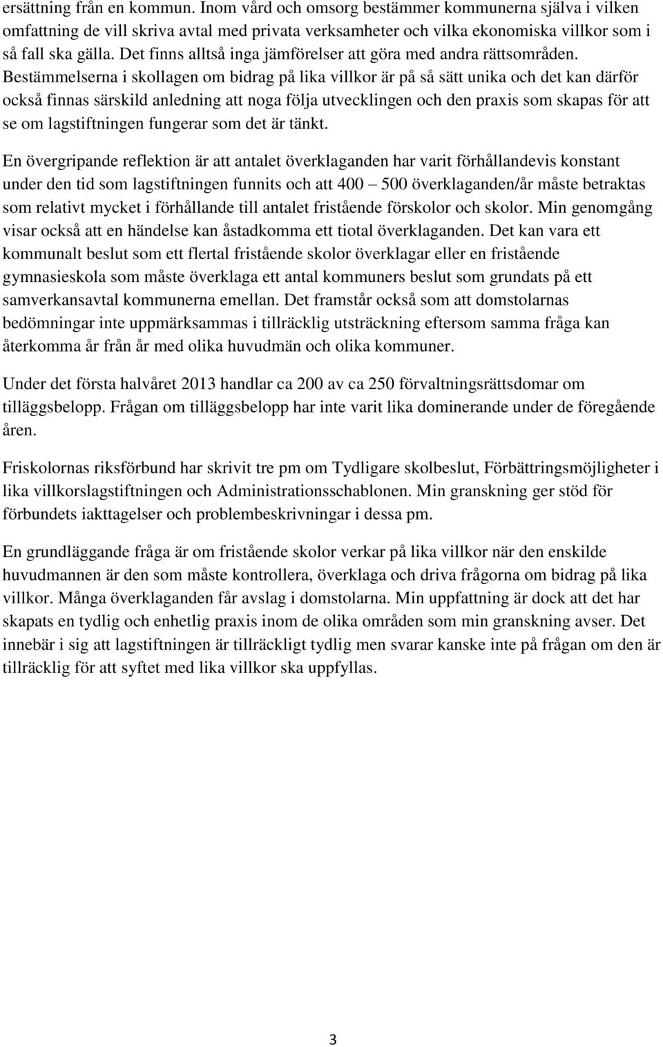 Bestämmelserna i skollagen om bidrag på lika villkor är på så sätt unika och det kan därför också finnas särskild anledning att noga följa utvecklingen och den praxis som skapas för att se om