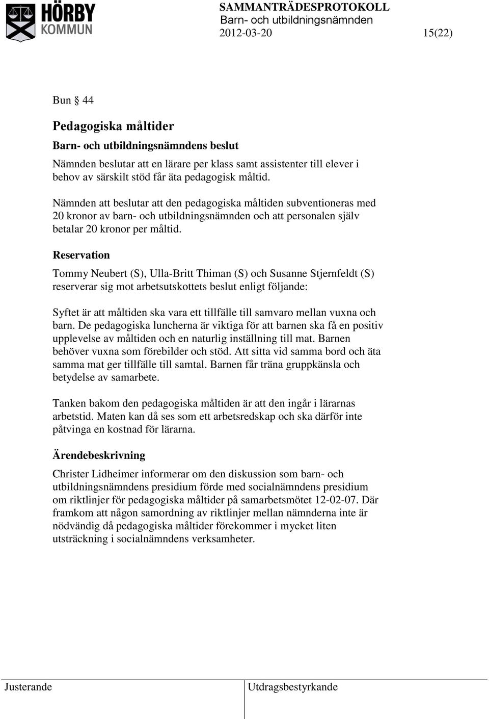 Reservation Tommy Neubert (S), Ulla-Britt Thiman (S) och Susanne Stjernfeldt (S) reserverar sig mot arbetsutskottets beslut enligt följande: Syftet är att måltiden ska vara ett tillfälle till samvaro