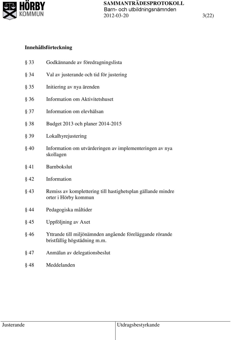 implementeringen av nya skollagen 41 Barnbokslut 42 Information 43 Remiss av komplettering till hastighetsplan gällande mindre orter i Hörby kommun 44