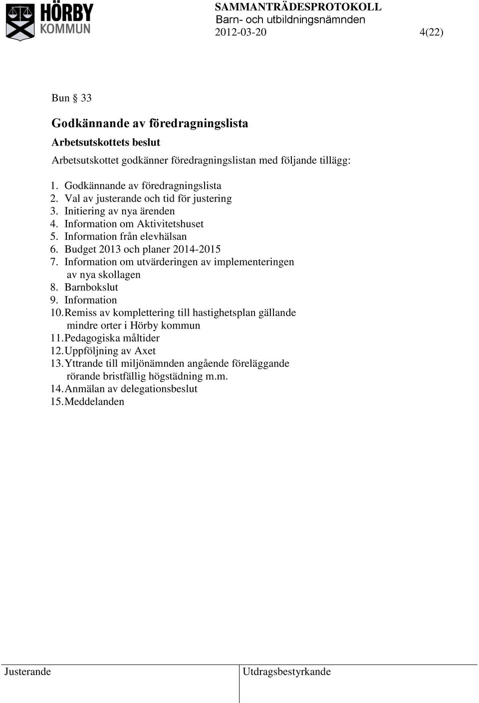 Budget 2013 och planer 2014-2015 7. Information om utvärderingen av implementeringen av nya skollagen 8. Barnbokslut 9. Information 10.