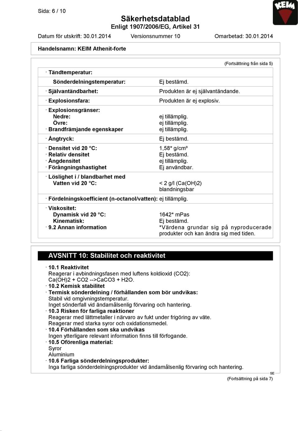 Ångdensitet ej tillämplig. Förångningshastighet Ej användbar. Löslighet i / blandbarhet med Vatten vid 20 C: < 2 g/l (Ca(OH)2) blandningsbar Fördelningskoefficient (n-octanol/vatten): ej tillämplig.