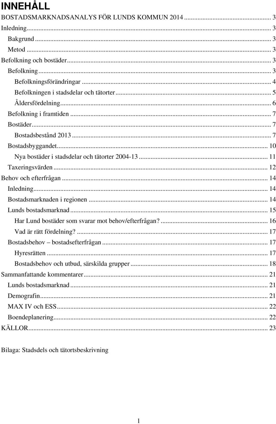 .. 10 Nya bostäder i stadsdelar och tätorter 2004-13... 11 Taxeringsvärden... 12 Behov och efterfrågan... 14 Inledning... 14 Bostadsmarknaden i regionen... 14 Lunds bostadsmarknad.