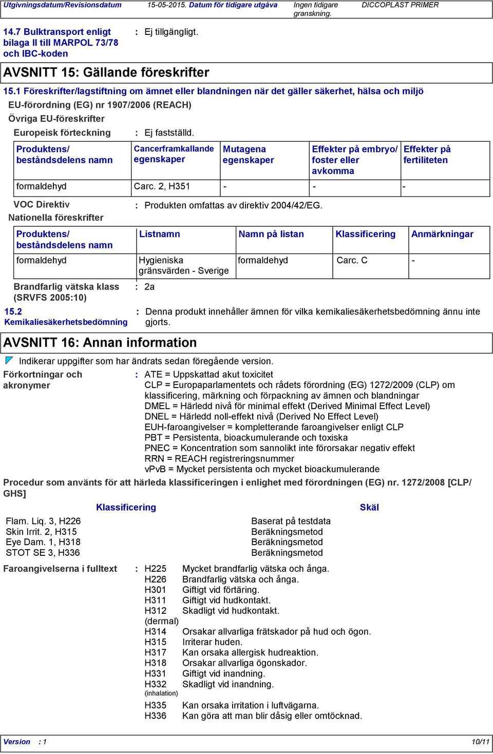 1 Föreskrifter/lagstiftning om ämnet eller blandningen när det gäller säkerhet, hälsa och miljö EU-förordning (EG) nr 1907/2006 (REACH) Produktens/ beståndsdelens namn Ej fastställd.