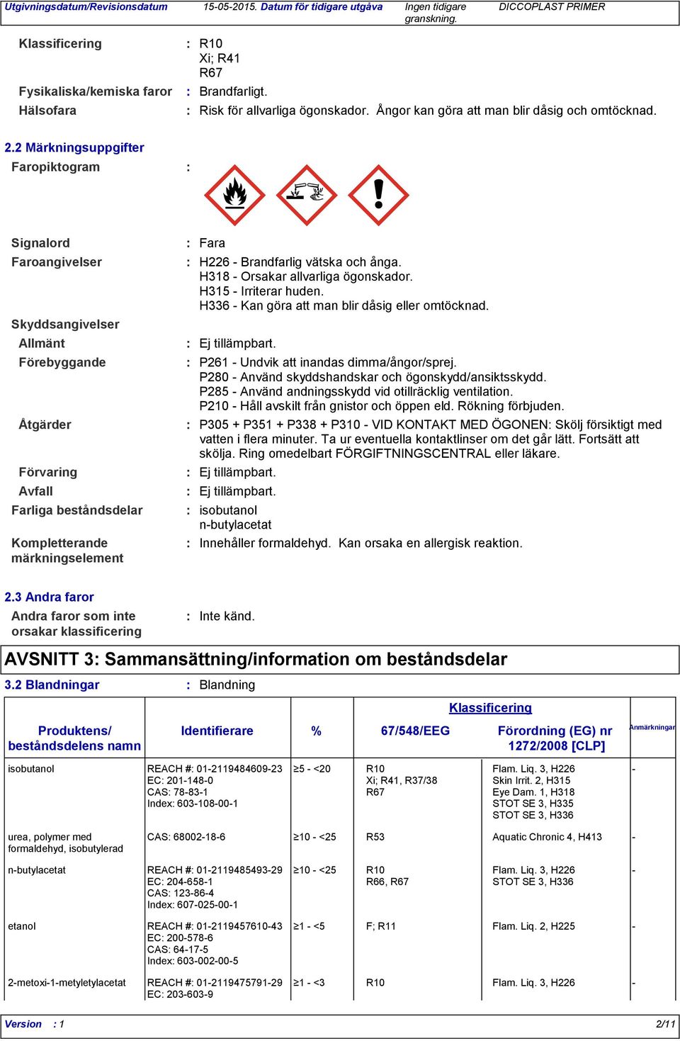 Brandfarlig vätska och ånga. H318 - Orsakar allvarliga ögonskador. H315 - Irriterar huden. H336 - Kan göra att man blir dåsig eller omtöcknad. Ej tillämpbart.