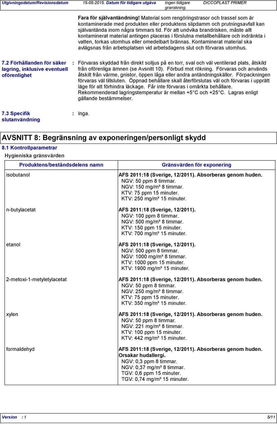 Kontaminerat material ska avlägsnas från arbetsplatsen vid arbetsdagens slut och förvaras utomhus. 7.