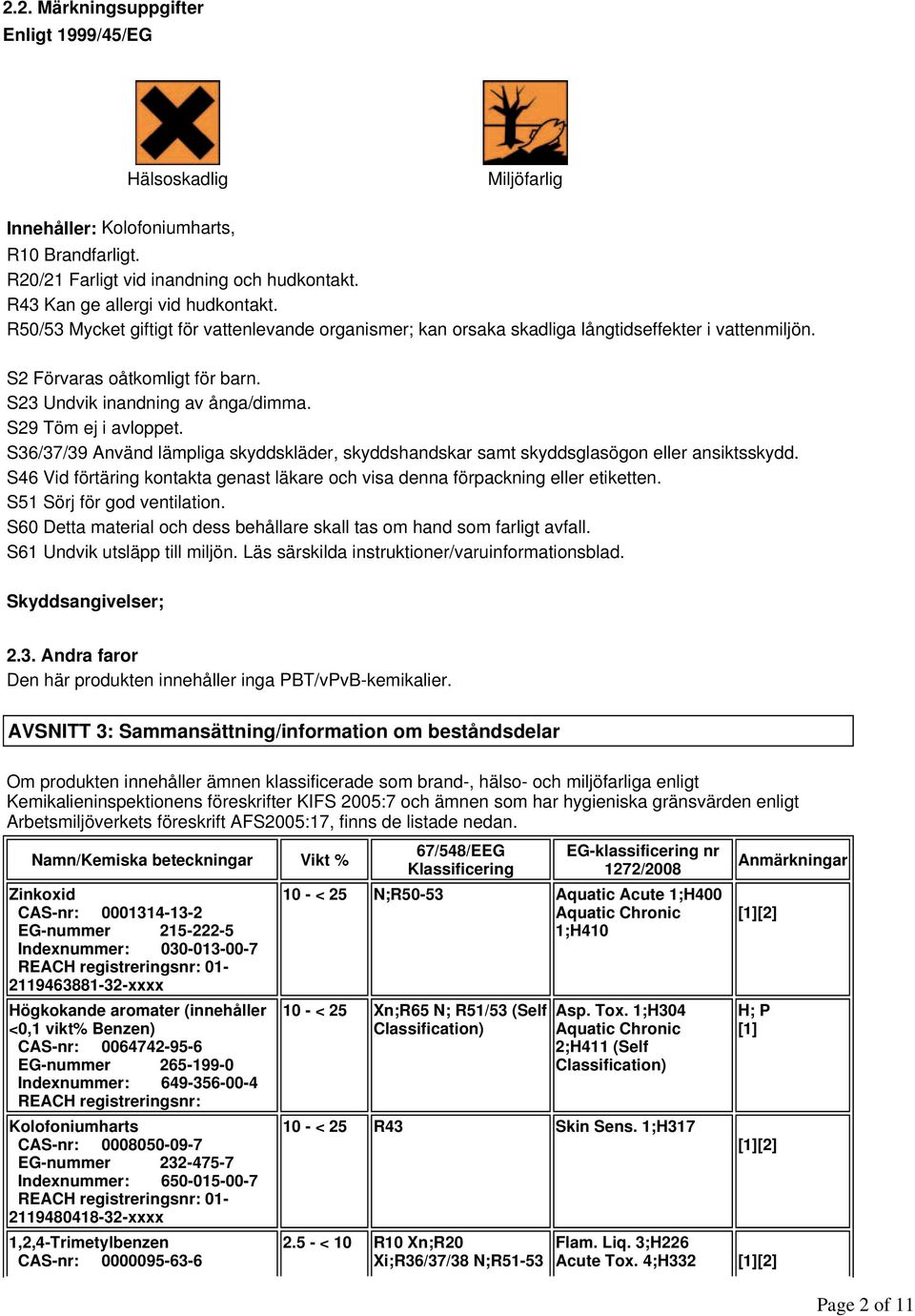 S23 Undvik inandning av ånga/dimma. S29 Töm ej i avloppet. S36/37/39 Använd lämpliga skyddskläder, skyddshandskar samt skyddsglasögon eller ansiktsskydd.