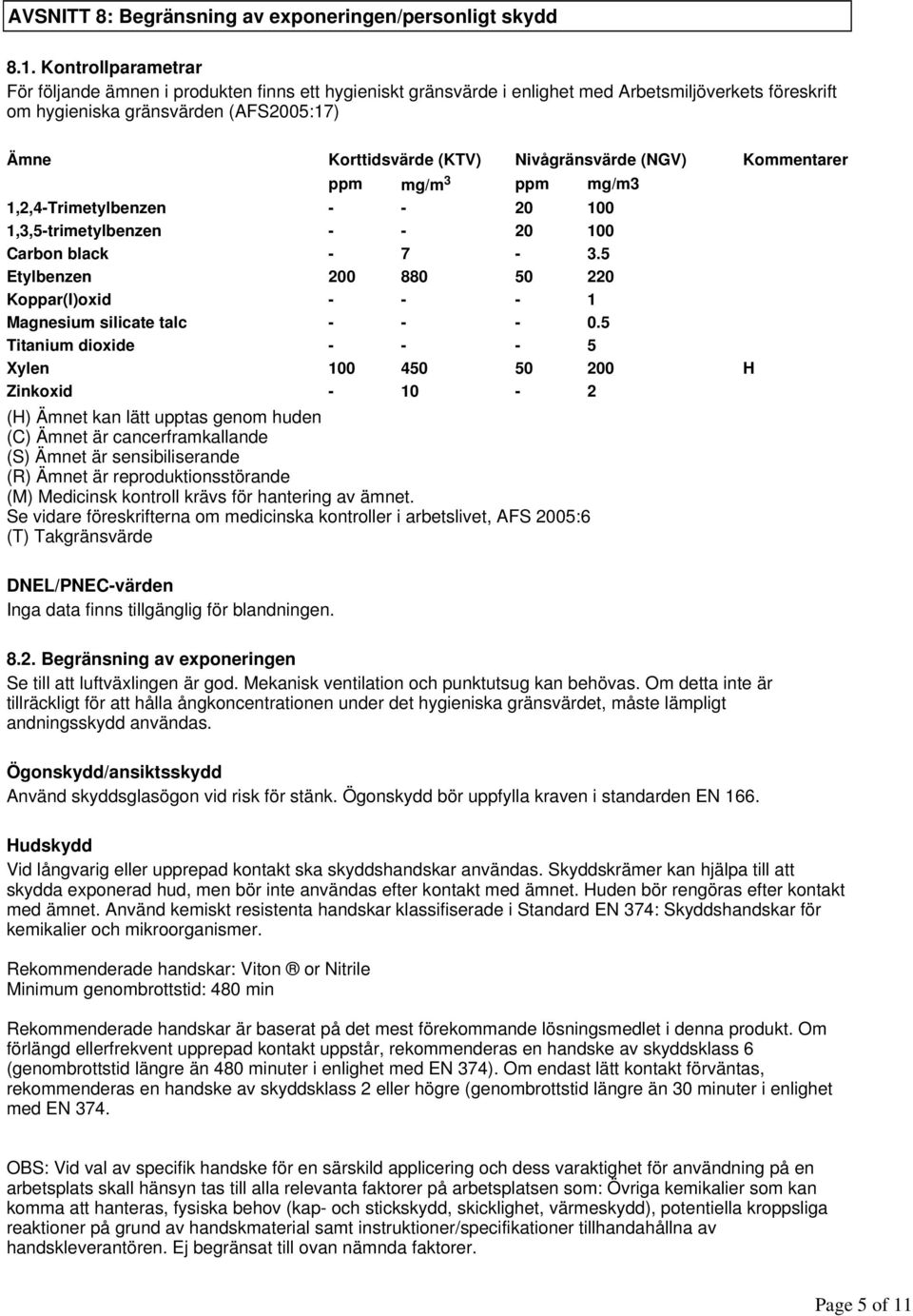 Kontrollparametrar För följande ämnen i produkten finns ett hygieniskt gränsvärde i enlighet med Arbetsmiljöverkets föreskrift om hygieniska gränsvärden (AFS2005:17) Ämne Korttidsvärde (KTV)