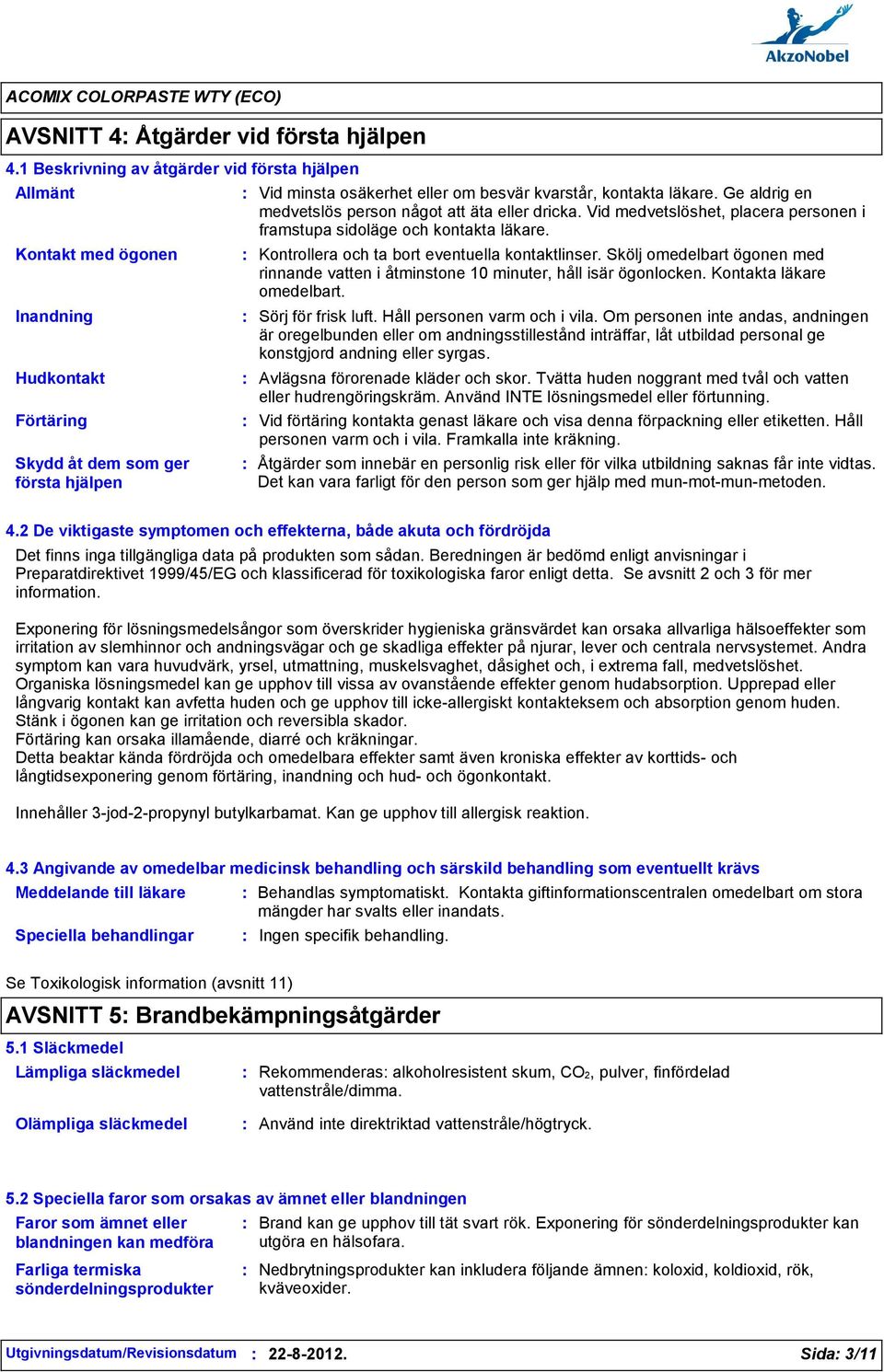 läkare. Ge aldrig en medvetslös person något att äta eller dricka. Vid medvetslöshet, placera personen i framstupa sidoläge och kontakta läkare. Kontrollera och ta bort eventuella kontaktlinser.