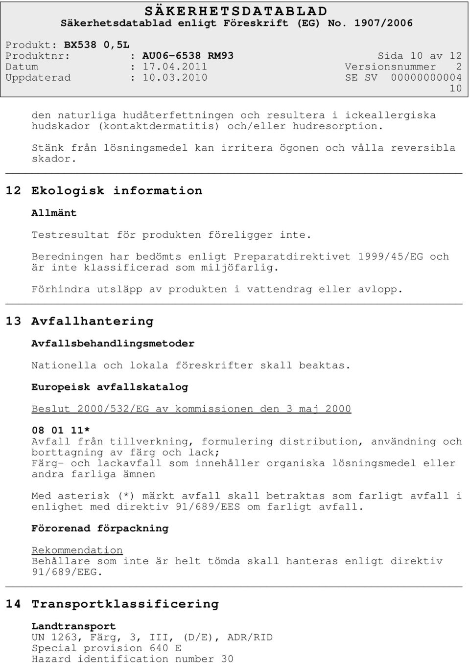 Beredningen har bedömts enligt Preparatdirektivet 1999/45/EG och är inte klassificerad som miljöfarlig. Förhindra utsläpp av produkten i vattendrag eller avlopp.