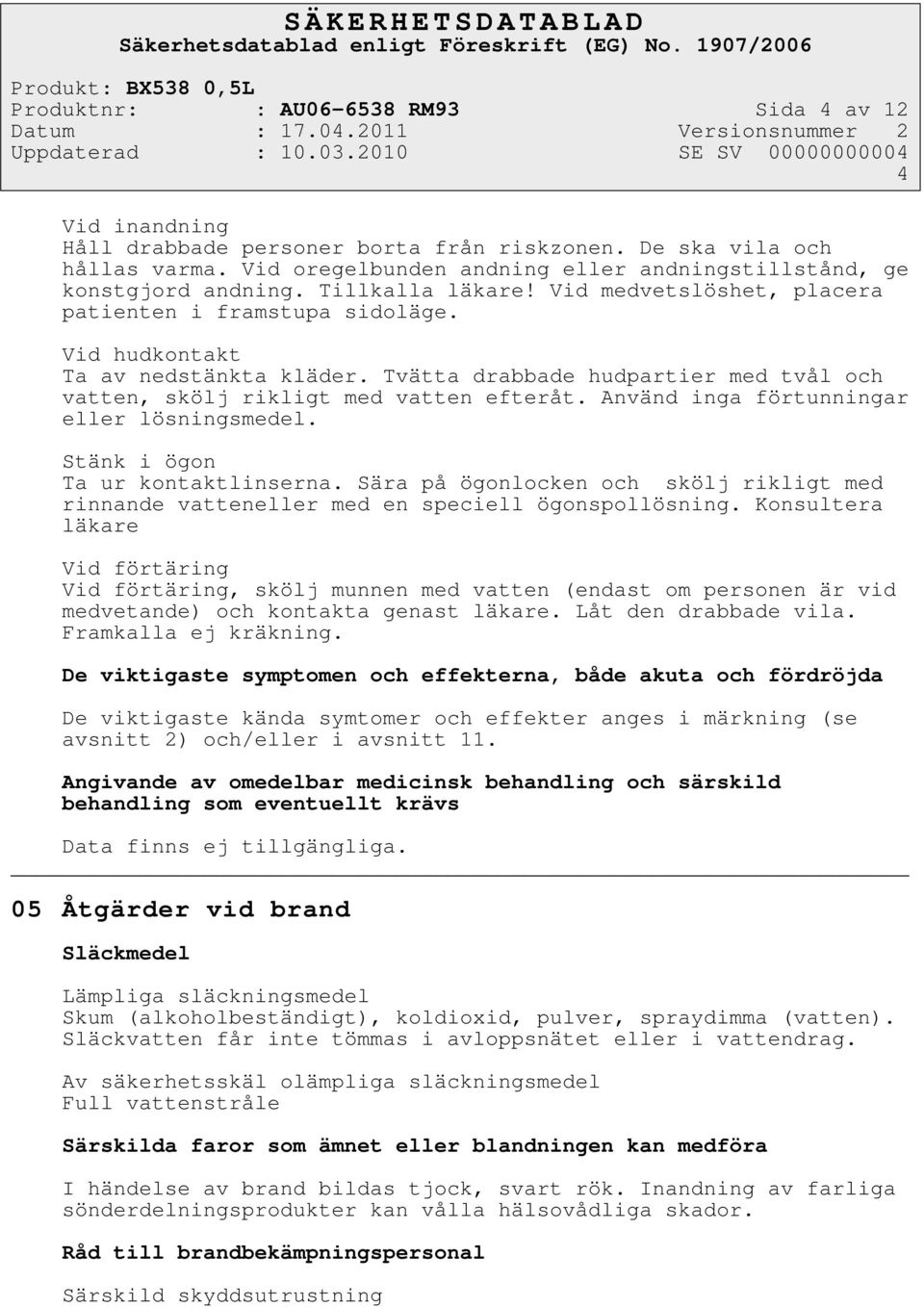 Tvätta drabbade hudpartier med tvål och vatten, skölj rikligt med vatten efteråt. Använd inga förtunningar eller lösningsmedel. Stänk i ögon Ta ur kontaktlinserna.