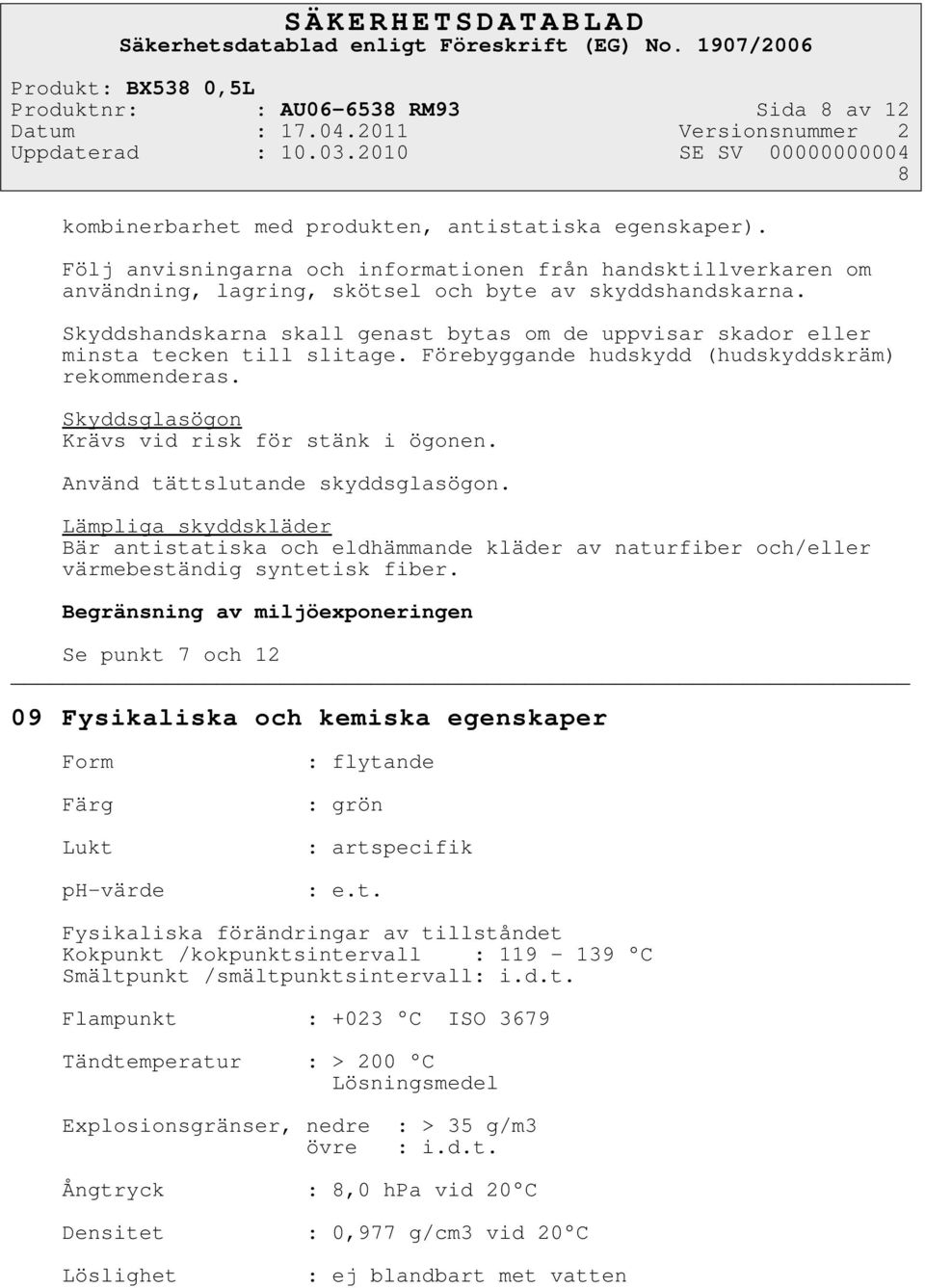 Skyddshandskarna skall genast bytas om de uppvisar skador eller minsta tecken till slitage. Förebyggande hudskydd (hudskyddskräm) rekommenderas. Skyddsglasögon Krävs vid risk för stänk i ögonen.