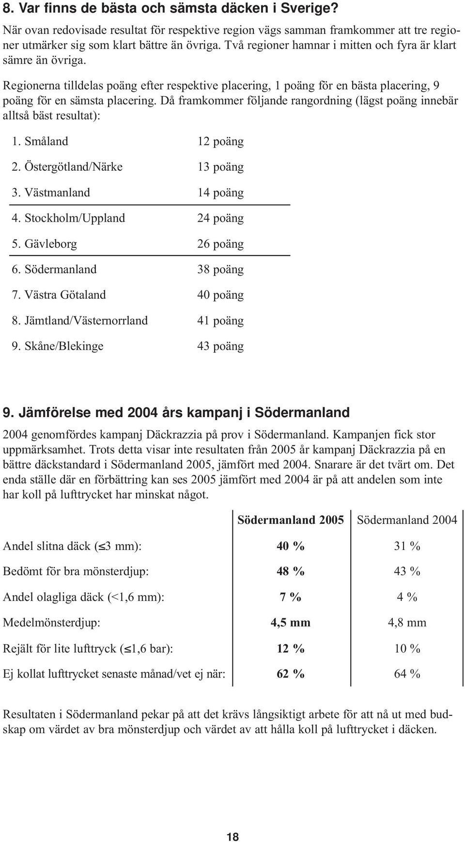 Då framkommer följande rangordning (lägst poäng innebär alltså bäst resultat): 1. Småland 12 poäng 2. Östergötland/Närke 13 poäng 3. Västmanland 14 poäng 4. Stockholm/Uppland 24 poäng 5.