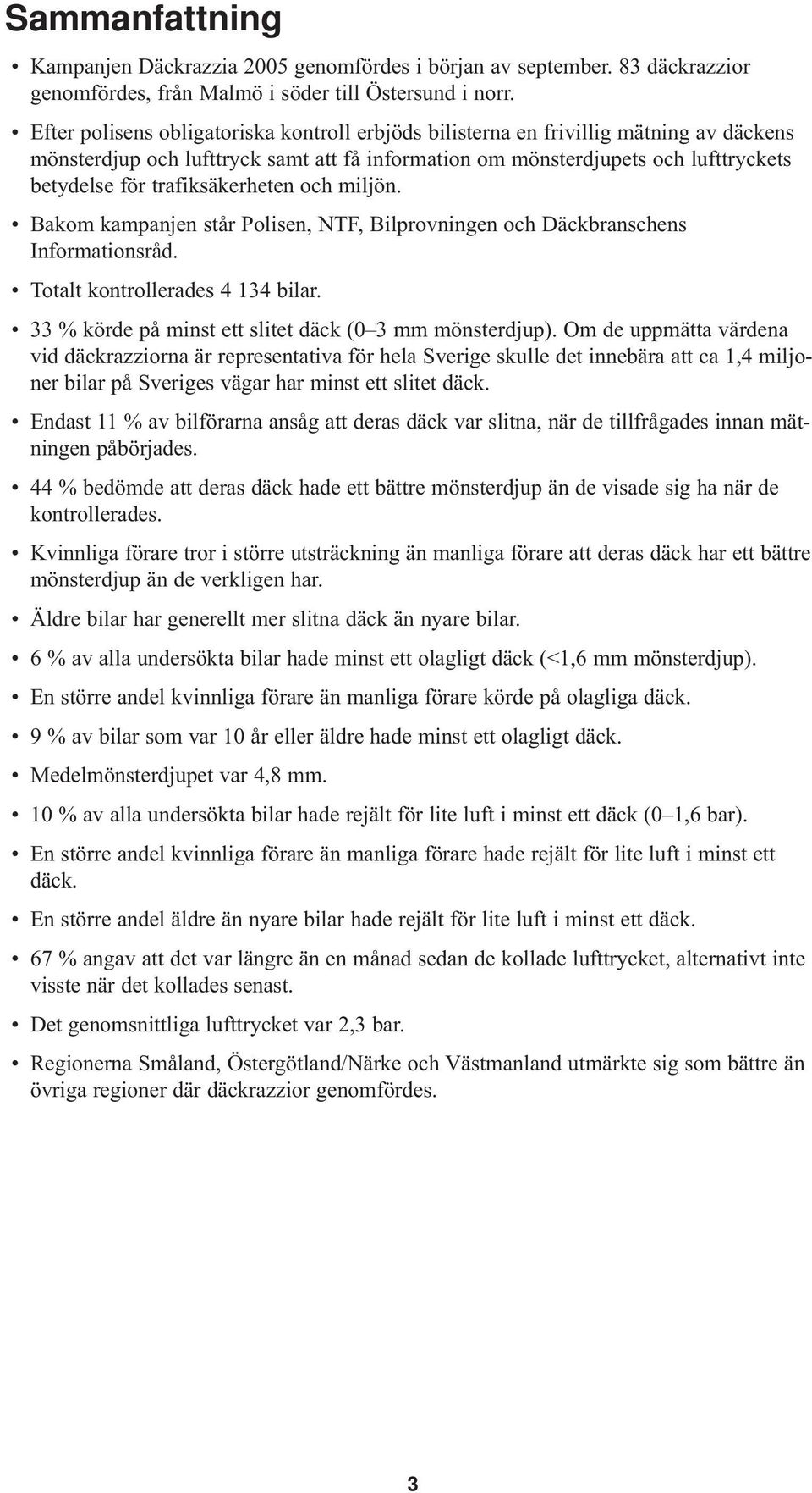 trafiksäkerheten och miljön. Bakom kampanjen står Polisen, NTF, Bilprovningen och Däckbranschens Informationsråd. Totalt kontrollerades 4 134 bilar.